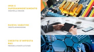 INVESTIRE per CRESCERE
N U O V A S A B A T I N I
C R E D I T O D ’ I M P O S T A
R & S
I P E R E
S U P E R A M M O R T A M E N T O
CREDITO all’INNOVAZIONE
PREMIARE chi INVESTE nel FUTURO
 