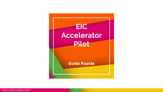 EIC
Accelerator
Pilot
Guida Rapida
marco@croella.com
 