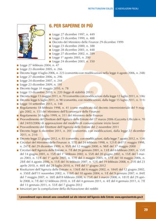 RISTRUTTURAZIONI EDILIZIE: LE AGEVOLAZIONI FISCALI




                                      6. PER SAPERNE DI PIÙ
                                   Legge 27 dicembre 1997, n. 449
                                      ■
                                   Legge 23 dicembre 1999, n. 488
                                      ■
                                 ■ Decreto del Ministero delle Finanze 29 dicembre 1999
                                 ■ Legge 23 dicembre 2000, n. 388
                                 ■ Legge 28 dicembre 2001, n. 448
                                 ■ Legge 27 dicembre 2002, n. 289
                                 ■ Legge 1° agosto 2003, n. 200
                                 ■ Legge 24 dicembre 2003, n. 350
     ■   Legge 27 febbraio 2004, n. 47
     ■   Legge 23 dicembre 2005, n. 266
     ■   Decreto legge 4 luglio 2006, n. 223 (convertito con modificazioni nella legge 4 agosto 2006, n. 248)
     ■   Legge 27 dicembre 2006, n. 296
     ■   Legge 24 dicembre 2007, n. 244
     ■   Legge 23 dicembre 2009, n. 191
     ■   Decreto legge 31 maggio 2010, n. 78
     ■   Legge 13 dicembre 2010, n. 220 (legge di stabilità 2011)
     ■   Decreto legge 13 maggio 2011, n. 70 (convertito con modificazioni dalla legge 12 luglio 2011, n. 106)
     ■   Decreto legge 6 luglio 2011, n. 98 (convertito, con modificazioni, dalla legge 15 luglio 2011, n. 111)
     ■   Legge 14 settembre 2011, n. 148
     ■   Regolamento 18 febbraio 1998, n. 41 (come modificato dal decreto interministeriale del 9 mag-
         gio 2002, n. 153 del Ministero dell’Economia e delle Finanze)
     ■   Regolamento 30 luglio 1999, n. 311 del Ministero delle Finanze
     ■   Provvedimento del Direttore dell’Agenzia delle Entrate del 17 marzo 2006 (Gazzetta Ufficiale n. 70
         del 24/03/2006) di approvazione del modello di comunicazione inizio lavori
     ■   Provvedimento del Direttore dell’Agenzia delle Entrate del 2 novembre 2011
     ■   Decreto legge 6 dicembre 2011, n. 201 (convertito, con modificazioni, dalla legge 22 dicembre
         2011, n. 214)
     ■   Decreto legge 22 giugno 2012, n. 83 (convertito, con modificazioni, dalla legge 7 agosto 2012, n. 134)
     ■   Circolari del Ministero delle Finanze: n. 57/E del 24 febbraio 1998, n. 121/E dell’11 maggio 1998,
         n. 247/E del 29 dicembre 1999, n. 95/E del 12 maggio 2000, n. 98/E del 17 maggio 2000
     ■   Circolari dell’Agenzia delle Entrate: n. 7/E del 26 gennaio 2001, n. 13/E del 6 febbraio 2001, n. 55/E
         del 14 giugno 2001, n. 15/E del 1° febbraio 2002, n. 55/E del 20 giugno 2002, n. 15/E del 5 mar-
         zo 2003, n. 12/E del 1° aprile 2005, n. 17/E del 3 maggio 2005, n. 17/E del 18 maggio 2006, n.
         28/E del 4 agosto 2006, n. 11/E del 16 febbraio 2007, n. 12/E del 19 febbraio 2008, n. 21/E del 23
         aprile 2010, n. 40/E del 28 luglio 2010, n. 19/E del 1° giugno 2012
     ■   Risoluzioni dell’Agenzia delle Entrate: n. 136/E del 6 maggio 2002, n. 184/E del 12 giugno 2002,
         n. 350/E dell’11 novembre 2002, n. 118/E del 10 agosto 2004, n. 1/E del 9 gennaio 2007, n. 84/E
         del 7 maggio 2007, n. 38/E dell’8 febbraio 2008, n. 73/E del 3 marzo 2008, n. 181/E del 29 apri-
         le 2008, n. 7/E del 12 febbraio 2010, n. 3/E del 4 gennaio 2011, n. 4/E del 4 gennaio 2011, n. 7/E
         del 13 gennaio 2011, n. 55/E del 7 giugno 2012
     ■   Istruzioni per la compilazione della dichiarazione dei redditi

         I provvedimenti sopra elencati sono consultabili sul sito internet dell’Agenzia delle Entrate: www.agenziaentrate.gov.it



29                                                                                                                                  29
 