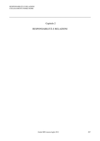 RESPONSABILITÀ E RELAZIONI
COLLEGAMENTI NOME-NOME




                                       Capitolo 2

                        RESPONSABILITÀ E RELAZIONI




                             Guida SBN musica luglio 2011   307
 