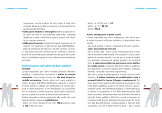 - edifici cat. A/10 e cat. D: 63;
- edifici cat. C/1: 42, 84;
- terreni: 112,5.
Azioni, obbligazioni e quote sociali
La base imponibile per azioni, obbligazioni, altri titoli e quo-
te sociali compresi nell’attivo ereditario, è determinata assu-
mendo:
- per i titoli quotati in borsa o negoziati al mercato ristretto, i
valori desumibili dal mercato;
- per le azioni e per i titoli o quote di partecipazione al capi-
tale di enti diversi dalle società, non quotate in borsa, né ne-
goziati al mercato ristretto, nonché per le quote di società
non azionarie, comprese le società semplici e le società di
fatto, il valore desumibile dal patrimonio netto dell’en-
te o della società, risultante dall’ultimo bilancio pubblica-
to o dall’ultimo inventario regolarmente redatto e vidimato,
tenendo conto dei mutamenti sopravvenuti;
- per titoli o quote di partecipazione a fondi comuni d’inve-
stimento, il valore risultante da pubblicazioni fatte o
prospetti redatti a norma di legge o regolamento. Tut-
tavia, poiché sono esentati dall’imposta di successione i tito-
li del debito pubblico, qualora nel fondo comune siano ri-
compresi anche titoli del debito pubblico, il valore della quo-
ta caduta in successione, ai fini della determinazione della
base imponibile, deve essere depurata dal valore riferibile ai
titoli del debito pubblico. Al tal fine servirà un’apposita di-
chiarazione del gestore attestante la percentuale del fondo
che, alla data del decesso, risultava gestita in titoli del debi-
to pubblico, al fine di determinare la parte – per la stessa
47
successione, purché risultino da atto scritto di data certa
anteriore all’apertura della successione o da provvedimento
giurisdizionale definitivo;
• dalle spese mediche e chirurgiche relative al defunto ne-
gli ultimi sei mesi di vita sostenute dagli eredi, comprese
quelle per ricoveri, medicinali e protesi, sempre che risulti-
no da regolari quietanze;
• dalle spese funerarie risultanti da regolari quietanze per un
importo non superiore a 1.032,91 euro (già 2.000.000 lire).
I debiti di pertinenza del defunto e di altre persone, compre-
si i saldi passivi dei conti correnti bancari cointestati, sono de-
ducibili nei limiti della quota del defunto; le quote dei conde-
bitori si considerano uguali se non risultano diversamente de-
terminate.
Determinazione del valore dei beni ereditari
Immobili
La base imponibile, per i beni immobili compresi nell’attivo
ereditario, è determinata assumendo il valore in comune
commercio, ossia il valore di mercato, alla data di apertu-
ra della successione. Questo valore può essere soggetto a
rettifica da parte dell’Ufficio del Registro, salvo che si tratti di
immobili iscritti in catasto con attribuzione di rendita per i
quali il valore dichiarato, ai fini dell’imposta di successione,
non sia inferiore al valore catastale. Quest’ultima disposizio-
ne non si applica ai terreni a destinazione edificatoria.
Il valore catastale si ottiene applicando alle rendite che risul-
tano al catasto i seguenti moltiplicatori:
- edifici cat. A-B-C (esclusi A/10 e C/1): 115,5 (se prima casa)
o 126 (negli altri casi);
46
Le imposte di successioneLe imposte di successione
 