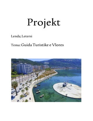 Projekt
Lenda;Letersi
Tema:Guida Turistike e Vlores
 