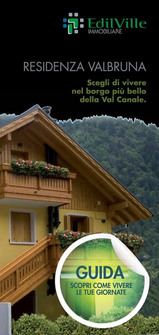 Residenza Valbruna
           Scegli di vivere
       nel borgo più bello
         della Val Canale.




        GUIDA
      Scopri come vivere
        le tue giornate
 