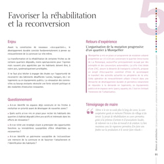 Favoriser la réhabilitation
et la reconversion

Enjeu
Avant la constitution de nouveaux « éco-quartiers », le
développement durable consiste fondamentalement à penser au
renouvellement de la commune sur elle-même.
                                                                       Retours d’expérience
                                                                       L’organisation de la mutation progressive
                                                                       d’un quartier à Montpellier
                                                                                                                                 5
                                                                        Montpellier a mis en place un programme de mutation urbaine




                                                                                                                                                Maires et architectes : 18 propositions pour un urbanisme durable et une architecture responsable
La transformation et la réhabilitation de certaines friches ou de       progressive sur 15 à 20 ans concernant le quartier intra-muros
certains quartiers dégradés, moins spectaculaires pour l’opinion        de La Restanque, aujourd’hui principalement occupé par des
mais souvent plus appréciées par les habitants doivent être, à          entrepôts et des concessions automobiles. La ville s’est dotée
notre avis, systématiquement privilégiées.                              d’une ZAC, assure la desserte de transports collectifs, propose
                                                                        un projet d’éco-quartier constitué d’îlots et accompagne
Il ne faut plus hésiter à engager des études sur l’opportunité de
                                                                        le transfert des activités actuelles en périphérie de la ville.
reconvertir des bâtiments désaffectés (usines, hangars, etc.) en
                                                                        Cette opération de renouvellement urbain s’inscrit dans une
logements ou en équipements publics. La rénovation des centres-
                                                                        démarche de développement durable et permettra notamment
villes ou bourgs existants nécessite une forte volonté politique et
                                                                        de répondre à la demande en logements, en équipements
des modalités d’exécution innovantes.
                                                                        publics et en espaces verts (parcs, squares, etc.) tout en limitant
                                                                        l’extension de l’urbanisation.


Questionnement
 A-t-on identifié les espaces déjà construits et les friches à       Témoignage de maire


                                                                       “
revitaliser en priorité avant de développer de nouvelles zones ?
                                                                              	 	 ême	si	le	vin	ne	coule	plus	le	long	des	cuves,	la	cave	
                                                                                M
Quels outils a-t-on mis en place pour inciter les habitants des               coopérative	garde	en	mémoire	l’histoire	du	village	et	du	
quartiers à habitat dégradé à être pro-actifs et intéressés dans les            terroir.	Le	projet	de	réhabilitation	en	cours	permettra,	
efforts de rénovation ?                                                         grâce	à	la	présence	d’artistes	et	d’associations	locales,	
                                                                                de	redonner	vie	à	ce	lieu	de	travail	et	de	création.	Le	lien	
A-t-on initié une stratégie visant à préempter des opportunités
                                                                                maintenu	avec	les	vignerons	permettra	d’en	faire	une	
foncières ou immobilières susceptibles d’être réhabilitées ou
                                                                                fenêtre	sur	la	production	et	le	savoir-faire	viticole.	»
reconverties ?

 A-t-on identifié un patrimoine susceptible de (re)constituer

une mémoire de la commune et de favoriser l’attachement et
l’identification des habitants ?



                                                                                                                                                11
 