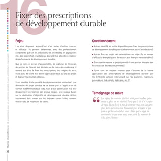 16
Maires et architectes : 18 propositions pour un urbanisme durable et une architecture responsable



                                                                                                    Fixer des prescriptions
                                                                                                    de développement durable

                                                                                                    Enjeu
                                                                                                    Les élus disposent aujourd’hui d’un levier d’action concret
                                                                                                    et efficace : ils peuvent déterminer, avec des professionnels
                                                                                                    compétents que sont les urbanistes, les architectes, les paysagistes
                                                                                                    etc., des objectifs et résultats qui devront être atteints en matière
                                                                                                    de performance de développement durable.
                                                                                                                                                                            Questionnement
                                                                                                                                                                            A-t-on identifié les outils disponibles pour fixer les prescriptions
                                                                                                                                                                            de développement durable pour l’urbanisme et pour l’architecture ?

                                                                                                                                                                            A-t-on fixé au projet des orientations ou objectifs en termes
                                                                                                                                                                            d’efficacité énergétique et de recours aux énergies renouvelables ?

                                                                                                                                                                            Dans quelle mesure le projet prévoit-il une gestion intégrée des
                                                                                                    Que ce soit en termes d’accessibilité, de maîtrise de l’énergie,
                                                                                                                                                                            flux (eaux et déchets notamment) ?
                                                                                                    de gestion de l’eau et des déchets ou de choix des matériaux, il
                                                                                                    revient aux élus de fixer les prescriptions, les « règles du jeu »,     Quels sont les moyens retenus pour s’assurer de la bonne
                                                                                                    mais aussi de suivre leur bonne application tout au long du projet      application des prescriptions de développement durable par
                                                                                                    et évaluer les résultats obtenus.                                       les différents acteurs intervenant sur les parcelles (bailleurs,
                                                                                                                                                                            promoteurs, industriels, habitants, etc.) ?
                                                                                                    Il est possible d’aller au-delà des réglementations existantes ! Une
                                                                                                    démarche de projet durable ne se borne pas à l’application de
                                                                                                    normes et référentiels tout faits, mais à leur optimisation et à leur
                                                                                                    dépassement en fonction des enjeux locaux. Une logique basée
                                                                                                                                                                            Témoignage de maire


                                                                                                                                                                            “
                                                                                                    sur la réalisation d’objectifs de développement durable définis
                                                                                                    localement doit primer sur les logiques toutes faites, souvent                   	 	 es	règles,	les	contrats,	c’est	très	utile	pour	les	élus	:	plus	
                                                                                                                                                                                       L
                                                                                                    restrictives, de moyens et de labels.                                              on	en	a,	plus	on	est	sécurisé.	Parce	que	là	où	il	n’y	a	pas	
                                                                                                                                                                                       de	règle,	là	où	il	n’y	a	pas	de	contrat,	vous	avez	des	gens	
                                                                                                                                                                                       plus	forts	que	vous,	avec	beaucoup	plus	d’argent	et	qui	
                                                                                                                                                                                       font	ce	qu’ils	veulent	chez	vous.	Alors	que	la	règle	les	
                                                                                                                                                                                       contraint	à	ce	que	vous	avez,	vous,	écrit.	Le	pouvoir	de	
                                                                                                                                                                                       l’élu,	c’est	d’écrire.	»




22
 