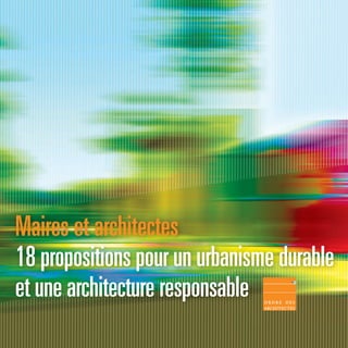 Maires et architectes
18 propositions pour un urbanisme durable
et une architecture responsable
 
