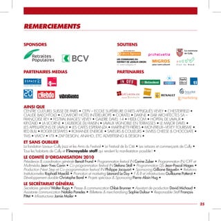 rEMErcIEMEnTs

sponsors                                                          SOUTIENS




PARTENAIRES mEdIAS                                                PARTENAIRES




ainsi que
CEnTRE CULTUREL SUiSSE DE PARiS • CEPV – ECOLE SUPéRiEURE D’ARTS APPLiqUéS VEVEy • CHESTERFiELD •
CLAUDE BAECHTOLD • COMFORT HOTEL INTEREUROPE • CORATEL • DAKINE • DAR ARCHiTECTES SA –
FRAnçOiSE REy • FESTIVAL IMAGES’ VEVEY • GALERIE DAVEL 14 • HEIDI.COM • HôPiTAL DE LAVAUx •
KRyZALiD • LA LICORNE • L’AUBERGE DU RAISIN • LAVAUx VignOBLE En TERRASSES • LE MAJOR DAVEL •
LES APPELLATIONS DE LAVAUX • LES CAFÉS ESPERANZA • MARTINETTI FRÈRES • MONTREUX – VEVEY TOURISME •
RED BULL • ROGER DESFAYES • ROMANDE ENERGIE • SAVEURS & COULEURS • SWISS CHEESE & CHOCOLATE •
TMS • VMCV • VTX • ZAP DESign, AnAHO, ETC ADVERTiSing & DESign •
et sans ouBlier
La fondation Lavaux - Cully Jazz et les Amis du Festival • Le Festival de la Cité • Les artisans et commerçants de Cully •
Tous les habitants de Cully et l’incroyable staff qui rendent la manifestation possible ! •
le CoMité d’orGanisation 2010
Présidence & coordination générale Benoît Frund • Programmation festival IN Carine Zuber • Programmation IN/OFF et
Multimédia Jean -Yves Cavin • Co - programmation festival IN Stefano Stoll • Programmation DJ’s Jean-pascal Mages •
Production Next Step et Co - programmation festival IN philippe Jacquart • Sponsoring Gilliane Béguelin • Relations
Institutionnelles Raphaël Moeckli • Promotion et marketing Léonard Le Duy • F & B et infrastructures Guillaume potterat •
Développement durable Christophe Borel • Projets spéciaux & Sponsoring pierre -Alain Hug •
le seCrétariat Général
Secrétaire général Walter Rugo • Presse & communication Chloé Brunner • Assistant de production David Michaud •
Assistante communication Natalia paredes • Billetterie & merchandising Sophie Dufour • Responsable Staff François
pittet • Infrastructures Jamie Mailer •

                                                                                                                             25
 