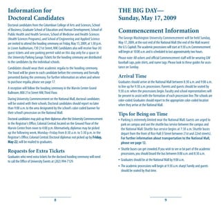 Information for                                                                    THE BIG DAY—
Doctoral Candidates                                                                Sunday, May 17, 2009
Doctoral candidates from the Columbian College of Arts and Sciences, School
of Business, Graduate School of Education and Human Development, School of
Public Health and Health Services, School of Medicine and Health Sciences
                                                                                   Commencement Information
(Health Sciences Programs), and School of Engineering and Applied Science          The George Washington University Commencement will be held Sunday,
are invited to attend the hooding ceremony on Friday, May 15, 2009, at 1:30 p.m.   May 17, 2009, at the east end of the National Mall (the end of the Mall nearest
in Lisner Auditorium, 730 21st Street, NW. Candidates also will receive four (4)   the U.S. Capitol).The academic processions will start at 9:30 a.m. Commencement
guest tickets and one parking permit valid on this day only for a space in         will begin at 10:00 a.m. and is scheduled to last approximately two hours.
the University Parking Garage. Tickets for the hooding ceremony are distributed    Please note: All ushers and official Commencement staff will be wearing GW
to the candidates by the individual schools.                                       baseball caps, polo shirts, and name tags. Please look to these guides for assis-
Candidates should wear their academic regalia to the hooding ceremony.             tance on Sunday.
The hood will be given to each candidate before the ceremony and formally
presented during the ceremony. For further information on when and where           Arrival Time
to purchase regalia, please see page 17.                                           Graduates should arrive at the National Mall between 8:30 a.m. and 9:00 a.m.
A reception will follow the hooding ceremony in the Marvin Center Grand            to line up for 9:30 a.m. processions. Parents and guests should be seated by
Ballroom, 800 21st Street NW, Third Floor.                                         9:30 a.m. when the processions begin. Faculty and school representatives will
                                                                                   be present to assist with the formation of each procession line. The schools are
During University Commencement on the National Mall, doctoral candidates           color-coded. Graduates should report to the appropriate color-coded location
will be seated with their schools. Doctoral candidates should report no later      when they arrive at the National Mall.
than 9:00 a.m. to the area designated by the school’s color-coded banner for
their school’s procession on the National Mall.                                    Tips for Being on Time
Doctoral candidates may pick up their diplomas after the University Commencement   • Parking is extremely limited near the National Mall. Guests are urged to
in the Registrar's Office, Colonial Central, located on the Ground Floor of the      park on campus and use the shuttle bus service between the campus and
Marvin Center from noon to 4:00 p.m. Alternatively, diplomas may be picked           the National Mall. Shuttle bus service begins at 7:30 a.m. Shuttle buses
up the following week, Monday–Friday from 8:30 a.m. to 5:30 p.m. in the              depart from the front of Rice Hall (I Street between 21st and 22nd streets).
Registrar's Office, Colonial Central. Doctoral diplomas not picked up by Friday,     For further information about transportation to the National Mall,
May 22, will be mailed to graduates.                                                 please see page 12.

Requests for Extra Tickets                                                         • Shuttle buses can get crowded. If you wish to see or be part of the academic
                                                                                     processions, you should board the bus between 8:00 a.m. and 8:30 a.m.
Graduates who need extra tickets for the doctoral hooding ceremony will need
to call the Office of University Events at (202) 994-7129.                         • Graduates should be at the National Mall by 9:00 a.m.
                                                                                   • The academic processions will begin at 9:30 a.m. sharp! Family and guests
                                                                                     should be seated by that time.




                                       8                                                                                   9
 