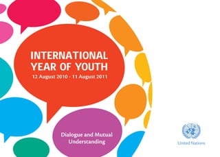 International
Year of Youth
12 August 2010 - 11 August 2011




           Dialogue and Mutual
              Understanding
                                   asdf
                                  United Nations
 