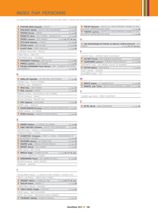 INDEX PAR PERSONNE
Les personnes en gras sont présentées au renvoi de page indiqué. L’adresse des autres personnes se trouve dans le panorama des prestataires à la fin du guide.


 PASTORE-REISS Elizabeth - ETHICITY                                voir page 54     TREYER Sébastien - INSTITUT DU DEVELOPPEMENT DURABLE ET DES
 PEGLIASCO Isabelle - INSTITUT RSE MANAGEMENT                      voir page 57
                                                                                   RELATIONS INTERNATIONALES (IDDRI)                      voir page 56

                                                                                    TUBIANA Laurence - INSTITUT DU DEVELOPPEMENT DURABLE ET DES
 PERDRIX Nicolas - SIDIESE                                         voir page 85

 PERNETTE Cécile - MHJ CONSEIL - NOUVELLE RH
                                                                                   RELATIONS INTERNATIONALES (IDDRI)                                 voir page 56
                                                                    voir page 97

 PESSEZ Laurence - BNP PARIBAS                      voir page 67, 2ème de couv.   U
 PETITJEAN Stéphane - ETHICITY                                     voir page 54
                                                                                    UNE RESPONSABILITE PORTEE AU SEIN DU COMITE EXECUTIF - BNP
 PITOUN Laurent - RED ON LINE                                     voir page 104

 PLACET Robin - PARTA DIALOGUE
                                                                                   PARIBAS                                            voir page 67, 2ème de couv.
                                                                    voir page 98

PLUVINAGE Pierre-Antoine - REVIALIS                                                V
POMAR Manuel - UNIS CITE
                                                                                   VALANTIN Patrice - DERVENN GENIE ECOLOGIQUE
PORCHERON Adrien - DOTGREEN
 PRADIGNAC Frédérique - RED ON LINE                                                VALTIER Thomas - DNV BUSINESS ASSURANCE                         voir page 71


 PRINCE Laurence - ESCP EUROPE
                                                                   voir page 104

                                                                    voir page 91
                                                                                    VANZEVEREN Laurence - GRIMALDI FORUM MONACO                     voir page 75


 PRUZAN-JORGENSEN Peder Michael - BSR - BUSINESS FOR SOCIAL                       VERSTRAETE Thierry - ESC RENNES SCHOOL OF BUSINESS
                                                                                    VICTOR Daphné - NEOPLANETE                                       voir page 6
RESPONSIBILITY                                                      voir page 44
                                                                                   VILAULT Mathilde - TENNAXIA
                                                                                   VILLAUDIERE Sylviane - C3D
R
 RABILLON Raphaëlle - THE NATURAL STEP FRANCE                      voir page 62   W
RAVENEL Pïerre - FACTEA DURABLE
                                                                                    WIERTZ Virginie - LA CABANE BLEUE                               voir page 81
RAVEREAU Julien - IMPRIM’VERT
 READ Katy - CIWF FRANCE                                           voir page 45
                                                                                    WINSTEL Jean Thierry - BIOVIVA DEVELOPPEMENT DURABLE            voir page 50


 REAL Laurence - ISEADD                                            voir page 94
                                                                                   Y
REMUSAT Annabel - DES ENJEUX ET DES HOMMES
RETOUX Dominique - AUXILIA                                                         YOUINOU Jean Michel - CREDIT COOPERATIF
RETOUX Dominique - GROUPE SOS
 RIOT Stéphane - NOVETERRA                                         voir page 59   Z
ROBERT Jessy - ENABLON                                                              ZITTEL Benoît - ABILIS ERGONOMIE
 ROGER BREARD Véronique - BUREAU VERITAS CERTIFICATION
                                                                                                                                                     voir page 49
                                                                    voir page 72

RONGE Catherine - O2 FRANCE
 ROSSI Françoise - GRIMALDI FORUM MONACO                           voir page 75



S
 SADRIN Christine - LE RESEAU DE L’IMAGE                           voir page 83

 SAINT-GRATIEN Christiane - INSTITUT RSE MANAGEMENT                voir page 57

SAOUTER Erwan - SCIENCE  ENVIRONNEMENT
SCHIESSER Philippe - ECOEFF
  SCHMEITZKY Christophe - ERNST  YOUNG - ENVIRONNEMENT ET
DEVELOPPEMENT DURABLE                                 voir page 53

 SCHRAMM Jacques - A2 CONSULTING                                   voir page 48

 SHARPE Leida - GRIMALDI FORUM MONACO                              voir page 75

 SIEFERT Danuta - ECO-LOGISM                                       voir page 51

SIMON Jérôme - WATT VALUE
 SMADJA Edgar - PLUMES DE PUB                       voir page 84, 3ème de couv.

SOL Vincent - WINSTON  STRAWN
 SOMOSIERRA Pascal - LES JARDINS DE GALLY                          voir page 87

SOULIAS Emmanuel - MACIF GESTION
STANDARD - NOVETHIC


T
TAUGOURDEAU Mathieu - LA MANUFACTURE DURABLE // GROUPE SOS
TEBOUL Jean-Philippe - ORIENTATION DURABLE
 TESQUET Fabrice - PLUMES DE PUB                    voir page 84, 2ème de couv.

 TEULON Helene - GINGKO 21                                         voir page 88

THALER Pierre- François - ECOVADIS
 THIECK REGAL Brigitte - ECOETHIC                                  voir page 52

THIERY Sophie - VIGEO ENTERPRISE
TISSOT Jean-Charles - ASSOCIATION BILAN CARBONE
 TOUSSAINT Nathalie - RUMEUR PUBLIQUE                              voir page 77




                                                                  NewDDeal 2012           108
 
