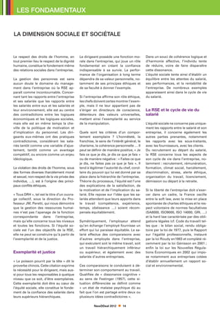 LES FONDAMENTAUX


LA DIMENSION SOCIALE ET SOCIÉTALE


Le respect des droits de l’homme, en          Le dirigeant possède une fonction mo-         Dans un souci de cohérence logique et
tout premier lieu le respect de la dignité    rale dans l’entreprise, qui joue un rôle      d’harmonie affective, l’individu tente
humaine, constitue le fondement même          fondamental en créant la confiance            de réduire, voire de faire disparaître
des relations sociales dans l’entreprise.     indispensable à sa survie. La perfor-         cette dissonance.
                                              mance de l’organisation à long terme          L’équité sociale tente ainsi d’établir un
La gestion des personnes est sans             dépendra de sa valeur personnelle, no-        équilibre entre les attentes du salarié,
aucun doute le domaine du manage-             tamment de ses principes éthiques et          ses performances, et la rentabilité de
ment dans l’entreprise où la RSE ap-          de sa faculté à donner l’exemple.             l’entreprise. De nombreux exemples
paraît comme incontournable. Concer-                                                        apparaissent ainsi dans le cycle de vie
nant tant les rapports entre l’entreprise     Si l’entreprise affirme son rôle éthique,     du salarié.
et ses salariés que les rapports entre        les chefs doivent certes montrer l’exem-
les salariés entre eux et les salariés et     ple, mais il ne leur appartient pas de
leur environnement, elle est au centre        s’ériger en directeurs de conscience,         La RSE et le cycle de vie du
des contradictions entre les logiques         détenteurs des valeurs universelles,          salarié
économiques et les logiques sociales,         mettant ainsi l’exemplarité au service
mais elle est en même temps la che-           de la manipulation.                           L’équité sociale ne concerne pas unique-
ville de la politique de motivation et                                                      ment les rapports entre le salarié et son
d’implication du personnel. Les diri-         Quels sont les critères d’un compor-          entreprise, il concerne également les
geants eux-mêmes ont des pratiques            tement exemplaire ? L’honnêteté, la           autres parties prenantes, notamment
contradictoires, considérant les sala-        franchise, le sens de l’intérêt général, le   les rapports avec les sous-traitants,
riés tantôt comme une variable d’ajus-        charisme, la cohérence personnelle … Il       avec les fournisseurs, avec les clients.
tement, tantôt comme un avantage              peut se définir de manière positive, « Je     Du recrutement au départ du salarié,
compétitif, ou encore comme un enjeu          fais ce que je dis, je dis ce que je fais »   la RSE concerne tous les aspects de
idéologique.                                  ou de manière négative : « Faites ce que      son cycle de vie dans l’entreprise, no-
                                              je dis, ne faites pas ce que je fais ». Il    tamment : recrutement, rémunération,
La violation des droits de l’homme, sous      tend à légitimer l’autorité du chef, corol-   formation, climat social, harcèlement,
des formes diverses (harcèlement moral        laire du pouvoir qui lui est donné par sa     discrimination, stress, alerte éthique,
et sexuel, non-respect de la vie privée des   place dans la hiérarchie de l’entreprise.     organisation du travail, licenciement,
individus, …), est à l’origine des princi-    Théorie du processus, l’équité est l’une      démission ou départ à la retraite.
paux conflits éthiques.                       des explications de la satisfaction, de
                                              la motivation et de l’implication du sa-      Si la liberté de l’entreprise doit s’exer-
« Tous DRH », tel est le titre d’un ouvra-    larié. Elle repose sur l’idée que les sa-     cer dans un cadre, la France oscille
ge collectif, sous la direction du Pro-       lariés attendent que leurs apports dans       entre la soft law, avec la mise en place
fesseur JM. Peretti, qui nous démontre        le travail (compétence, expérience,           spontanée de chartes éthiques et le res-
que la gestion des ressources humai-          temps, obéissance …) soient récom-            pect volontaire de normes facultatives
nes n’est pas l’apanage de la fonction        pensés équitablement.                         (SA8000, ISO9000, ISO 14000, GRI, …)
correspondante dans l’entreprise,                                                           et la hard law caractérisée par des obli-
mais qu’elle concerne tous les niveaux        Symétriquement, l’employeur attend            gations légales (cf. Code du travail) tel-
et toutes les fonctions. Si l’équité so-      qu’en échange l’employé fournisse un          les que : le bilan social, rendu obliga-
ciale est l’un des objectifs de la RSE,       effort qui lui paraisse équitable. Le sa-     toire par la loi de 1977, puis le Rapport
elle ne peut se construire qu’à partir de     larié effectue des comparaisons avec          sur l’égalité professionnelle, instauré
l’exemplarité et de la justice.               d’autres employés dans l’entreprise,          par la loi Roudy en1983 et complété ré-
                                              qui exécutent soit le même travail, soit      cemment par la loi Génisson en 2001 ;
                                              un travail hiérarchiquement inférieur         enfin la loi sur les Nouvelles Régula-
Exemplarité et justice                        ou supérieur, et également avec des           tions Économiques en 2002 qui impo-
                                              salariés d’autres entreprises.                se notamment aux entreprises cotées
« Le poisson pourrit par la tête » dit le                                                   d’établir annuellement un rapport so-
proverbe chinois. Cette citation exprime      Ces comparaisons le conduisent à dé-          cial et environnemental.
la nécessité pour le dirigeant, mais aus-     terminer son comportement au travail.
si pour tous les responsables à quelque       Qualifiée de « dissonance cognitive »
niveau que ce soit, d’être exemplaires.       au sens de Festinger (1957), cette si-
Cette exemplarité doit être au cœur de        tuation différenciée se définit comme
l’équité sociale, elle constitue le fonde-    « un état de malaise psychique dû au
ment de la confiance des salariés dans        fait que l’on est partagé entre deux ou
leurs supérieurs hiérarchiques.               plusieurs idées contradictoires ».

                                                        NewDDeal 2012       14
 