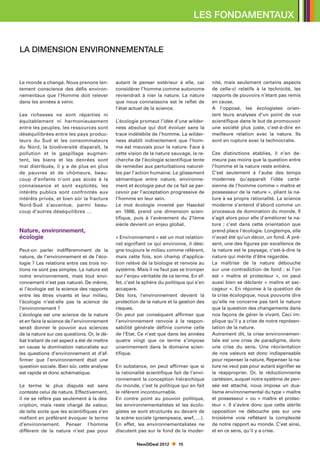 LES FONDAMENTAUX


LA DIMENSION ENVIRONNEMENTALE


Le monde a changé. Nous prenons len-         autant le penser extérieur à elle, car        nité, mais seulement certains aspects
tement conscience des défis environ-         considérer l’homme comme autonome             de celle-ci relatifs à la technicité, les
nementaux que l’Homme doit relever           reviendrait à nier la nature. La nature       rapports de pouvoirs n’étant pas remis
dans les années à venir.                     que nous connaissons est le reflet de         en cause.
                                             l’état actuel de la science.                  A l’opposé, les écologistes orien-
Les richesses ne sont réparties ni                                                         tent leurs analyses d’un point de vue
équitablement ni harmonieusement             L’écologie promeut l’idée d’une wilder-       scientifique dans le but de promouvoir
entre les peuples, les ressources sont       ness absolue qui doit évoluer sans la         une société plus juste, c’est-à-dire en
déséquilibrées entre les pays produc-        trace indélébile de l’homme. La wilder-       meilleure relation avec la nature. Ils
teurs du Sud et les consommateurs            ness établit indirectement que l’hom-         sont en rupture avec la technocratie.
du Nord, la biodiversité disparaît, la       me est mauvais pour la nature. Face à
pollution et le gaspillage augmen-           cette vision de la nature sauvage, la re-     Ces distinctions établies, il n’en de-
tent, les biens et les denrées sont          cherche de l’écologie scientifique tente      meure pas moins que la question entre
mal distribués, il y a de plus en plus       de remédier aux perturbations naturel-        l’homme et la nature reste entière.
de pauvres et de chômeurs, beau-             les par l’action humaine. Le glissement       C’est seulement à l’aube des temps
coup d’enfants n’ont pas accès à la          sémantique entre nature, environne-           modernes qu’apparaît l’idée carté-
connaissance et sont exploités, les          ment et écologie peut de ce fait se per-      sienne de l’homme comme « maître et
intérêts publics sont confrontés aux         cevoir par l’acceptation progressive de       possesseur de la nature », pliant la na-
intérêts privés, et bien sûr la fracture     l’homme en leur sein.                         ture à sa propre rationalité. La science
Nord-Sud s’accentue, parmi beau-             Le mot écologie inventé par Haeckel           moderne s’entend d’abord comme un
coup d’autres déséquilibres …                en 1866, prend une dimension scien-           processus de domination du monde. Il
                                             tifique, puis à l’avènement du 21ème          s’agit alors pour elle d’améliorer la na-
                                             siècle devient un enjeu global.               ture ; c’est dans cette orientation que
Nature, environnement,                                                                     prend place l’écologie. Longtemps, elle
écologie                                     « Environnement » est un mot relation-        n’avait été qu’un décor, un fond. A pré-
                                             nel signifiant ce qui environne, il dési-     sent, une des figures par excellence de
Peut-on parler indifféremment de la          gne toujours le milieu comme référent,        la nature est le paysage, c’est-à-dire la
nature, de l’environnement et de l’éco-      mais cette fois, son champ d’applica-         nature qui mérite d’être regardée.
logie ? Les relations entre ces trois no-    tion relève de la biologie et renvoie au      La maîtrise de la nature débouche
tions ne sont pas simples. La nature est     système. Mais il ne faut pas se tromper       sur une contradiction de fond : si l’on
notre environnement, mais tout envi-         sur l’enjeu véritable de ce terme. En ef-     est « maître et protecteur », on peut
ronnement n’est pas naturel. De même,        fet, c’est la sphère du politique qui s’en    aussi bien se déclarer « maître et sac-
si l’écologie est la science des rapports    accapare.                                     cageur ». En réponse à la question de
entre les êtres vivants et leur milieu,      Dès lors, l’environnement devient la          la crise écologique, nous pouvons dire
l’écologie n’est-elle pas la science de      protection de la nature et la gestion des     qu’elle ne concerne pas tant la nature
l’environnement ?                            risques.                                      que la question des changements dans
L’écologie est une science de la nature      On peut par conséquent affirmer que           nos façons de gérer le vivant. Ceci im-
et en faire la science de l’environnement    l’environnement renvoie à la respon-          plique qu’il y a crise de notre représen-
serait donner le pouvoir aux sciences        sabilité générale définie comme celle         tation de la nature.
de la nature sur ces questions. Or, le dé-   de l’Etat. Ce n’est que dans les années       Autrement dit, la crise environnemen-
bat traitant de cet aspect a été de mettre   quatre vingt que ce terme s’impose            tale est une crise de paradigme, donc
en cause la domination naturaliste sur       unanimement dans le domaine scien-            une crise du sens. Une réorientation
les questions d’environnement et d’af-       tifique.                                      de nos valeurs est donc indispensable
firmer que l’environnement était une                                                       pour repenser la nature. Repenser la na-
question sociale. Bien sûr, cette analyse    En substance, on peut affirmer que si         ture ne veut pas pour autant signifier se
est rapide et donc schématique.              la rationalité scientifique fait de l’envi-   la réapproprier. Or, le réductionnisme
                                             ronnement la conception hiérarchique          cartésien, auquel notre système de pen-
Le terme le plus disputé est sans            du monde, c’est le politique qui en fait      sée est attaché, nous impose un dua-
conteste celui de nature. Effectivement,     le référent incontournable.                   lisme environnemental du type « maître
il ne se réfère pas seulement à la des-      En contre point au pouvoir politique,         et possesseur » ou « maître et protec-
cription, mais reste chargé de valeur,       les environnementalistes et les écolo-        teur  ». Il s’avère donc que cette stérile
de telle sorte que les scientifiques s’en    gistes se sont structurés au devant de        opposition ne débouche pas sur une
méfient en préférant évoquer le terme        la scène sociale (greenpeace, wwf, …).        troisième voie reflétant la complexité
d’environnement. Penser l’homme              En effet, les environnementalistes ne         de notre rapport au monde. C’est ainsi,
différent de la nature n’est pas pour        discutent pas sur le fond de la moder-        et en ce sens, qu’il y a crise.

                                                       NewDDeal 2012       15
 