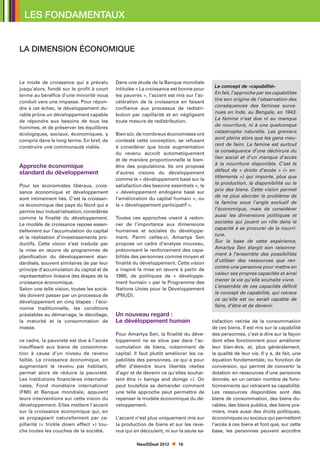 LES FONDAMENTAUX


LA DIMENSION ÉCONOMIQUE



Le mode de croissance qui a prévalu         Dans une étude de la Banque mondiale
                                                                                         Le concept de «capabilité»
jusqu’alors, fondé sur le profit à court    intitulée « La croissance est bonne pour
                                                                                         En fait, l’approche par les capabilités
terme au bénéfice d’une minorité nous       les pauvres », l’accent est mis sur l’ac-
                                                                                         tire son origine de l’observation des
conduit vers une impasse. Pour répon-       célération de la croissance en faisant
                                                                                         conséquences des famines surve-
dre à cet échec, le développement du-       confiance aux processus de redistri-
                                                                                         nues en Inde, au Bengale, en 1943.
rable prône un développement capable        bution par capillarité et en négligeant
                                                                                         La famine n’est due ni au manque
de répondre aux besoins de tous les         toute mesure de redistribution.
                                                                                         de nourriture, ni à une quelconque
hommes, et de préserver les équilibres
                                                                                         catastrophe naturelle. Les greniers
écologiques, sociaux, économiques, y        Bien sûr, de nombreux économistes ont
                                                                                         sont pleins alors que les gens meu-
compris dans le long terme. En bref, de     contesté cette conception, se refusant
                                                                                         rent de faim. La famine est surtout
construire une communauté viable.           à considérer que toute augmentation
                                                                                         la conséquence d’une déchirure du
                                            du revenu accroît automatiquement
                                                                                         lien social et d’un manque d’accès
                                            et de manière proportionnelle le bien-
                                                                                         à la nourriture disponible. C’est le
Approche économique                         être des populations. Ils ont proposé
                                                                                         défaut de « droits d’accès » (« en-
standard du développement                   d’autres visions du développement
                                                                                         titlements ») qui importe, plus que
                                            comme le « développement basé sur la
                                                                                         la production, la disponibilité ou le
Pour les économistes libéraux, crois-       satisfaction des besoins essentiels », le
                                                                                         prix des biens. Cette vision permet
sance économique et développement           « développement endogène basé sur
                                                                                         de ne plus aborder le problème de
sont intimement liés. C’est la croissan-    l’amélioration du capital humain », ou
                                                                                         la famine sous l’angle exclusif de
ce économique des pays du Nord qui a        le « développement participatif ».
                                                                                         l’économique, mais de considérer
permis leur industrialisation, considérée
                                                                                         aussi les dimensions politiques et
comme la finalité du développement.         Toutes ces approches visent à redon-
                                                                                         sociales qui jouent un rôle dans la
Le modèle de croissance repose essen-       ner de l’importance aux dimensions
                                                                                         capacité à se procurer de la nourri-
tiellement sur l’accumulation du capital    humaines et sociales du développe-
                                                                                         ture.
et la réalisation d’investissements pro-    ment. Parmi celles-ci, Amartya Sen
                                                                                         Sur la base de cette expérience,
ductifs. Cette vision s’est traduite par    propose un cadre d’analyse nouveau,
                                                                                         Amartya Sen élargit son raisonne-
la mise en œuvre de programmes de           préconisant le renforcement des capa-
                                                                                         ment à l’ensemble des possibilités
planification du développement stan-        bilités des personnes comme moyen et
                                                                                         d’utiliser des ressources que ren-
dardisés, souvent similaires de par leur    finalité du développement. Cette vision
                                                                                         contre une personne pour mettre en
principe d’accumulation du capital et de    a inspiré la mise en œuvre à partir de
                                                                                         valeur ses propres capacités et ainsi
représentation linéaire des étapes de la    1990, de politiques de « développe-
                                                                                         mener la vie qu’elle souhaite vivre.
croissance économique.                      ment humain » par le Programme des
                                                                                         L’ensemble de ces capacités définit
Selon une telle vision, toutes les socié-   Nations Unies pour le Développement
                                                                                         le concept de capabilité, qui retrace
tés doivent passer par un processus de      (PNUD).
                                                                                         ce qu’elle est ou serait capable de
développement en cinq étapes : l’éco-
                                                                                         faire, d’être et de devenir.
nomie traditionnelle, les conditions
préalables au démarrage, le décollage,      Un nouveau regard :
la maturité et la consommation de           Le dévéloppement humain                     tisfaction retirée de la consommation
masse.                                                                                  de ces biens. Il est mis sur la capabilité
                                            Pour Amartya Sen, la finalité du déve-      des personnes, c’est-à-dire sur la façon
ce cadre, la pauvreté est due à l’accès     loppement ne se situe pas dans l’ac-        dont elles fonctionnent pour améliorer
insuffisant aux biens de consomma-          cumulation de biens, notamment de           leur bien-être, et, plus généralement,
tion à cause d’un niveau de revenu          capital. Il faut plutôt améliorer les ca-   la qualité de leur vie. Il y a, de fait, une
faible. La croissance économique, en        pabilités des personnes, ce qui a pour      équation fondamentale, ou fonction de
augmentant le revenu par habitant,          effet d’étendre leurs libertés réelles      conversion, qui permet de convertir la
permet alors de réduire la pauvreté.        d’agir et de devenir ce qu’elles souhai-    dotation en ressources d’une personne
Les institutions financières internatio-    tent être (« beings and doings »). On       donnée, en un certain nombre de fonc-
nales, Fond monétaire international         peut toutefois se demander comment          tionnements qui retracent sa capabilité.
(FMI) et Banque mondiale, appuient          une telle approche peut permettre de        Les ressources disponibles sont des
leurs interventions sur cette vision du     repenser le modèle économique du dé-        biens de consommation, des biens du-
développement. Elles mettent l’accent       veloppement.                                rables, des biens publics, des biens pre-
sur la croissance économique qui, en                                                    miers, mais aussi des droits politiques,
se propageant naturellement par ca-         L’accent n’est plus uniquement mis sur      économiques ou sociaux qui permettent
pillarité (« trickle down effect ») tou-    la production de biens et sur les reve-     l’accès à ces biens et font que, sur cette
che toutes les couches de la société.       nus qui en découlent, ni sur la seule sa-   base, les personnes peuvent accroître

                                                     NewDDeal 2012       16
 
