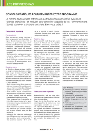 LES PREMIERS PAS


Conseils pratiques pour démarrer votre programme
Le marché favorisera les entreprises qui travaillent en partenariat avec leurs
« parties prenantes » et innovent pour améliorer la qualité de vie, l’environnement,
l’équité sociale et la diversité culturelle. Etes-vous prêts ?

Faites l’état des lieux                      et de la sécurité au travail ? Sinon,       •  ressez le bilan de votre situation ac-
                                                                                           D
                                             comment comptez-vous gérer votre              tuelle et examinez les améliorations
Première étape                               programme d’action ?                          possibles. Choisissez un thème à la
Dans un premier temps, cherchez à                                                          fois.
bien comprendre les dimensions et           Troisième étape                              • ntervenez d’abord dans les domaines
                                                                                           I
enjeux du développement durable et          Quel que soit le stade du projet, soyez        où il s’agit de respecter les obligations
examinez en quoi votre gestion d’en-        toujours à l’écoute de vos «parties            légales, donnez ensuite un ordre de
treprise actuelle converge ou diverge       prenantes» (personnel, fournisseurs,           priorité à chaque domaine d’action.
par rapport à ces principes généraux.       clientèle, investisseurs, communautés        •  onnez la priorité aux actions dura-
                                                                                           D
•  vez-vous déjà défini vos priorités
  A                                         locales, etc.) et efforcez-vous de pren-       bles pour lesquelles il est possible de
  économiques, environnementales et         dre en compte leurs attentes. Les «par-        fixer des objectifs et de mesurer des
  sociales ?                                ties prenantes» sont un «radar» extrê-         résultats.
•  uelles sont les pratiques dans votre
  Q                                         mement efficace, qui de plus ne vous         •  lassez les possibilités que vous avez
                                                                                           C
  entreprise qui peuvent être qualifiées    coûte rien.                                    dénombrées en déterminant leur fai-
  de durables ?                             •  uelles sont les préoccupations prin-
                                              Q                                            sabilité technique, économique, so-
•  uels avantages comptez-vous retirer
  Q                                           cipales de votre clientèle, de vos four-     ciale et environnementale.
  d’un projet de développement dura-          nisseurs et investisseurs ?                •  tablissez une liste d’actions simples
                                                                                           E
  ble pour votre entreprise ?               •  uelles procédures avez-vous mises
                                              Q                                            et affichez-la. Ne vous perdez pas
                                              en place pour respecter le droit d’ex-       dans les détails et n’essayez pas d’at-
Deuxième étape                                pression du personnel, notamment             teindre la perfection. Commencez par
La deuxième étape consiste à définir          en cas de conflit ? Quel est le niveau       des actions élémentaires ayant des
un programme de développement du-             hiérarchique de la personne auprès           effets importants et visibles.
rable adapté à votre entreprise. Mais         de laquelle ce droit peut s’exercer ?      •  près avoir déterminé vos domaines
                                                                                           A
avant de passer à l’action, faites un       •  uels sont les risques susceptibles de
                                              Q                                            de priorité et défini les actions poten-
rapide tour d’horizon des moyens ma-          nuire à votre réputation ou d’engager        tielles, fixez des étapes réalistes et
tériels ou techniques ainsi que des res-      votre responsabilité civile ?                réalisables. Pour chaque étape, indi-
sources humaines dont vous disposez         •  uelle influence avez-vous ou pou-
                                              Q                                            quez clairement les échéances.
à l’heure actuelle.                           vez-vous avoir sur les conditions de
•  uels moyens vous êtes-vous don-
  Q                                           travail chez vos fournisseurs et sous-
  nés pour mesurer l’impact économi-          traitants ?
  que, environnemental et social de vos                                                    Liste d’actions
  opérations, produits ou services ?                                                       1. Identifiez pour chaque domaine
                                                                                              
•  uels sont les atouts, connaissances
  Q                                         Fixez-vous des objectifs                          prioritaire les actions principales
  et talents dont dispose votre entrepri-                                                     à concrétiser
  se pour s’engager dans une démar-         Après avoir fait l’état des lieux, fixez-      2. Déterminez-en la faisabilité
                                                                                              
  che de développement durable ?            vous des objectifs ambitieux, mais réa-        3. Estimez le coût de mise en ap-
                                                                                              
•  otre personnel est-il sensibilisé et
  V                                         listes et mesurables.                             plication (important, moyen ou
  informé en ce qui concerne les ques-      Il n’y a rien de plus démotivant que les          faible)
  tions économiques, sociales et envi-      buts impossibles à atteindre ou trop           4. Evaluez le temps de retour sur in-
                                                                                              
  ronnementales ?                           vagues pour permettre une comparai-               vestissement
•  uels systèmes de gestion avez-vous
  Q                                         son avec les résultats obtenus.                5. Recueillez les suggestions des
                                                                                              
  déjà introduits qui seraient suscepti-    Vos objectifs doivent tenir compte des            membres de votre équipe
  bles de vous soutenir dans une telle      moyens dont dispose l’entreprise. Ils
  démarche ?                                doivent être précis et fixer des échéan-
•  vez-vous les capacités nécessaires
  A                                         ces. A chaque échéance, les résultats
  pour désigner un ou une responsable       seront comparés aux objectifs fixés, ce
  des questions environnementales ?         qui permettra des ajustements régu-
  des questions sociales ? de la santé      liers.




                                                     NewDDeal 2012       24
 