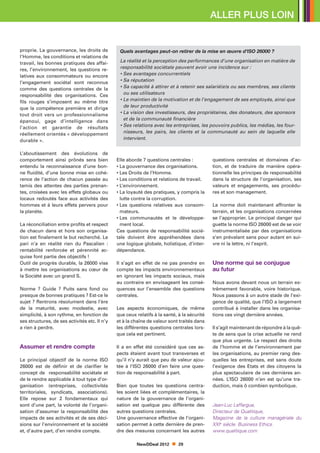 ALLER PLUS LOIN


proprie. La gouvernance, les droits de          Quels avantages peut-on retirer de la mise en œuvre d’ISO 26000 ?
l’Homme, les conditions et relations de
travail, les bonnes pratiques des affai-        La réalité et la perception des performances d’une organisation en matière de
res, l’environnement, les questions re-         responsabilité sociétale peuvent avoir une incidence sur :
latives aux consommateurs ou encore             • Ses avantages concurrentiels
l’engagement sociétal sont reconnus             • Sa réputation
comme des questions centrales de la             • Sa capacité à attirer et à retenir ses salarié(e)s ou ses membres, ses clients
                                                  
responsabilité des organisations. Ces             ou ses utilisateurs
fils rouges s’imposent au même titre            • Le maintien de la motivation et de l’engagement de ses employés, ainsi que
                                                  
que la compétence première et dirige              de leur productivité
tout droit vers un professionnalisme            • La vision des investisseurs, des propriétaires, des donateurs, des sponsors
                                                  
épanoui, gage d’intelligence dans                 et de la communauté financière
l’action et garantie de résultats               • Ses relations avec les entreprises, les pouvoirs publics, les médias, les four-
                                                  
réellement orientés « développement               nisseurs, les pairs, les clients et la communauté au sein de laquelle elle
durable ».                                        intervient.


L’aboutissement des évolutions de
comportement ainsi prônés sera bien            Elle aborde 7 questions centrales :           questions centrales et domaines d’ac-
entendu la reconnaissance d’une bon-           • La gouvernance des organisations.           tion, et de traduire de manière opéra-
ne fluidité, d’une bonne mise en cohé-         • Les Droits de l’Homme.                      tionnelle les principes de responsabilité
rence de l’action de chacun passée au          • Les conditions et relations de travail.     dans la structure de l’organisation, ses
tamis des attentes des parties prenan-         • L’environnement.                            valeurs et engagements, ses procédu-
tes, croisées avec les effets globaux ou       • La loyauté des pratiques, y compris la
                                                                                            res et son management.
locaux redoutés face aux activités des           lutte contre la corruption.
hommes et à leurs effets pervers pour          • Les questions relatives aux consom-
                                                                                            La norme doit maintenant affronter le
la planète.                                      mateurs.                                    terrain, et les organisations concernées
                                               • Les communautés et le développe-
                                                                                            se l’approprier. Le principal danger qui
La réconciliation entre profits et respect       ment local.                                 guette la norme ISO 26000 est de se voir
de chacun dans et hors son organisa-           Ces questions de responsabilité socié-        instrumentalisée par des organisations
tion est finalement le but recherché. Le       tale doivent être appréhendées dans           s’en prévalant sans pour autant en sui-
pari n’a en réalité rien du Pascalien  :       une logique globale, holistique, d’inter-     vre ni la lettre, ni l’esprit.
rentabilité renforcée et pérennité ac-         dépendance.
quise font partie des objectifs !
Outil de progrès durable, la 26000 vise        Il s’agit en effet de ne pas prendre en       Une norme qui se conjugue
à mettre les organisations au cœur de          compte les impacts environnementaux           au futur
la Société avec un grand S.                    en ignorant les impacts sociaux, mais
                                               au contraire en envisageant les consé-        Nous avons devant nous un terrain ex-
Norme ? Guide ? Puits sans fond ou             quences sur l’ensemble des questions          trêmement favorable, voire historique.
presque de bonnes pratiques ? Est-ce le        centrales.                                    Nous passons à un autre stade de l’exi-
sujet ? Rentrons résolument dans l’ère                                                       gence de qualité, que l’ISO a largement
de la maturité, avec modestie, avec            Les aspects économiques, de même              contribué à installer dans les organisa-
simplicité, à son rythme, en fonction de       que ceux relatifs à la santé, à la sécurité   tions ces vingt dernière années.
ses structures, de ses activités etc. Il n’y   et à la chaîne de valeur sont traités dans
a rien à perdre.                               les différentes questions centrales lors-     Il s’agit maintenant de répondre à la quê-
                                               que cela est pertinent.                       te de sens que la crise actuelle ne rend
                                                                                             que plus urgente. Le respect des droits
Assumer et rendre compte                       Il a en effet été considéré que ces as-       de l’homme et de l’environnement par
                                               pects étaient avant tout transverses et       les organisations, au premier rang des-
Le principal objectif de la norme ISO          qu’il n’y aurait que peu de valeur ajou-      quelles les entreprises, est sans doute
26000 est de définir et de clarifier le        tée à l’ISO 26000 d’en faire une ques-        l’exigence des Etats et des citoyens la
concept de responsabilité sociétale et         tion de responsabilité à part.                plus spectaculaire de ces dernières an-
de le rendre applicable à tout type d’or-                                                    nées. L’ISO 26000 n’en est qu’une tra-
ganisation (entreprises, collectivités         Bien que toutes les questions centra-         duction, mais ô combien symbolique.
territoriales, syndicats, associations).       les soient liées et complémentaires, la
Elle repose sur 2 fondamentaux qui             nature de la gouvernance de l’organi-
sont d’une part, la volonté de l’organi-       sation est quelque peu différente des         Jean-Luc Laffargue,
sation d’assumer la responsabilité des         autres questions centrales.                   Directeur de Qualitique,
impacts de ses activités et de ses déci-       Une gouvernance effective de l’organi-        Magazine de la culture managériale du
sions sur l’environnement et la société        sation permet à cette dernière de pren-       XXIe siècle. Business Ethics.
et, d’autre part, d’en rendre compte.          dre des mesures concernant les autres         www.qualitique.com

                                                        NewDDeal 2012        29
 