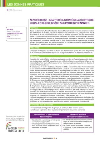 LES BONNES PRATIQUES
     RSE / Gouvernance




                               NovoNordisk : adapter sa stratégie au contexte
                               local en Russie grâce aux parties prenantes
                               Contexte
SECTEUR
Santé / Cosmétique             Basée au Danemark, NovoNordisk est depuis 87 ans le leader mondial dans l’innovation
TAILLE DE L’ENTREPRISE         des traitements du diabète. Toutes les 10 secondes dans le monde, une personne meurt
Grande entreprise              du diabète et de ses complications. En Russie, le diabète représente 25% des dépenses de
PAYS                           santé. En tant que leader mondial dans le traitement du diabète, Novo Nordisk a le poten-
Fédération de Russie           tiel et la responsabilité de faire la différence pour les malades du diabète en fournissant
                               des traitements innovants. Installé dans 79 pays, NovoNordisk a construit une stratégie
                               efficace de relations avec ses parties prenantes et a pris en compte les spécificités de la
                               Russie afin d’y apporter une réponse adaptée.

                               Objectif(s)
                               Changer la stratégie sur le diabète en Russie afin d’améliorer la qualité des soins des patients
                               et de veiller à ce que le diabète reçoive une plus grande attention et des ressources accrues.

                               Démarche
                               NovoNordisk a identifié les principales parties concernées en Russie (les autorités fédéra-
                               les et régionales, les ONG, les patients, les médecins, la communauté scientifique et les
                               médias) afin d’unir leurs efforts autour d’une vision partagée de l’évolution du diabète et
                               ceci en différentes étapes :
                               1- Création du 1er Centre Mobile du Diabète en 2005 à l’Assemblée Inter-Parlementaire de
                               la CEI (Communauté des Etats Indépendants : pays de l’ex-union soviétique) pour sensi-
                               biliser les députés et les médias grâce au dépistage de 500 d’entre eux et les incitant ainsi
                               à adopter une loi sur le diabète, premier pas vers une politique réelle sur le diabète. En
                               novembre 2005, une journée de diagnostic du diabète a été organisée au Parlement Russe,
                               avec l’ambassade royale du Danemark et le centre de recherche en endocrinologie. Sur
                               630 personnes examinées, 5% d’entre elles se sont vues diagnostiquées un diabète.
                               2 - Création en novembre 2006 de la Journée Mondiale du Diabète, avec la présence du Se-
                               crétaire Général de l’ONU, Koffi Annan. Grâce à cette mobilisation, plus de 300 signatures
                               ont été recueillies pour soutenir officiellement la résolution de l’ONU sur le diabète.
                               3 - Implication du grand public grâce à la tournée à travers le pays du Centre Mobile du
                               Diabète (avec la collaboration du ministère de la santé et du centre de recherche en endo-
                               crinologie), et avec une campagne média de sensibilisation. En 2008, est organisé pour la
                               première fois en Russie le Forum sur le diabète, à l’initiative des Fédérations Russe et In-
                               ternationale du diabète. Novonordisk en est le principal partenaire. En 2009, NovoNordisk
                               organise à St Petersbourg le forum « Le diabète : il est temps d’agir ! ».
                               La Russie est désormais un contributeur à part entière de la Journée Mondiale du Diabète. En
                               2010, plus de 315000 personnes (dont des apporteurs de fonds et des programmes éducatifs)
                               de 56 pays se sont engagées dans les différentes activités soutenues par NovoNordisk.

                               Facteur(s) clés du succès
                               •  usion entre la stratégie RSE du groupe, la politique et les besoins locaux.
                                 F
                               •  ne longue expérience dans la gestion en partenariat des parties prenantes
                                 U


                                   Contribution à la performance                         Bénéfices sociaux
Retrouvez cette fiche et 500              de l’entreprise                             et/ou environnementaux
autres bonnes pratiques sur
www.worldforum-lille.org        • 
                                  NovoNordisk a une image d’entreprise         •  e diabète est désormais reconnu comme
                                                                                 L
                                  socialement responsable.                       enjeu de santé publique en Russie et une
                                •  1% des parts de marché de l’insuline
                                  5                                              préoccupation de société.
                                  dans le monde entier, chef de file dans le   •  e Centre mobile du diabète a permis
                                                                                 L
                                  traitement du diabète                          d’examiner 25 000 personnes entre 2002
                                                                                 et 2008.




                                                  NewDDeal 2012      36
 