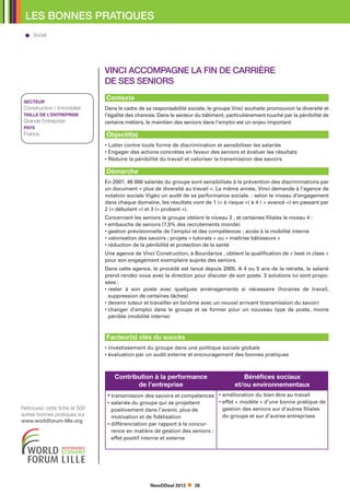 LES BONNES PRATIQUES
     Social




                               VINCI accompagne la fin de carrière
                               de ses seniors
                               Contexte
 SECTEUR
 Construction / Immobilier     Dans le cadre de sa responsabilité sociale, le groupe Vinci souhaite promouvoir la diversité et
 TAILLE DE L’ENTREPRISE        l’égalité des chances. Dans le secteur du bâtiment, particulièrement touché par la pénibilité de
 Grande Entreprise             certains métiers, le maintien des seniors dans l’emploi est un enjeu important
 PAYS
 France                        Objectif(s)
                               • Lutter contre toute forme de discrimination et sensibiliser les salariés
                               • Engager des actions concrètes en faveur des seniors et évaluer les résultats
                               • Réduire la pénibilité du travail et valoriser la transmission des savoirs

                               Démarche
                               En 2007, 46 000 salariés du groupe sont sensibilisés à la prévention des discriminations par
                               un document « plus de diversité au travail ». La même année, Vinci demande à l’agence de
                               notation sociale Vigéo un audit de sa performance sociale. : selon le niveau d’engagement
                               dans chaque domaine, les résultats vont de 1 (« à risque ») à 4 ( « avancé ») en passant par
                               2 (« débutant ») et 3 (« probant »).
                               Concernant les seniors le groupe obtient le niveau 3 , et certaines filiales le niveau 4 :
                               • embauche de seniors (7,5% des recrutements monde)
                               • gestion prévisionnelle de l’emploi et des compétences ; accès à la mobilité interne
                               • valorisation des savoirs ; projets « tutorats » ou « maîtrise bâtisseurs »
                               • réduction de la pénibilité et protection de la santé
                               Une agence de Vinci Construction, à Bourdarios , obtient la qualification de « best in class »
                               pour son engagement exemplaire auprès des seniors.
                               Dans cette agence, le procédé est lancé depuis 2005. A 4 ou 5 ans de la retraite, le salarié
                               prend rendez vous avec la direction pour discuter de son poste. 3 solutions lui sont propo-
                               sées :
                               •  ester à son poste avec quelques aménagements si nécessaire (horaires de travail,
                                 r
                                 suppression de certaines tâches)
                               • devenir tuteur et travailler en binôme avec un nouvel arrivant (transmission du savoir)
                               •  hanger d’emploi dans le groupe et se former pour un nouveau type de poste, moins
                                 c
                                 pénible (mobilité interne)



                               Facteur(s) clés du succès
                               • investissement du groupe dans une politique sociale globale
                               • évaluation par un audit externe et encouragement des bonnes pratiques



                                   Contribution à la performance                          Bénéfices sociaux
                                          de l’entreprise                              et/ou environnementaux
                                •  ransmission des savoirs et compétences • amélioration du bien être au travail
                                  t
                                •  alariés du groupe qui se projettent
                                  s                                             •  ffet « modèle » d’une bonne pratique de
                                                                                  e
Retrouvez cette fiche et 500      positivement dans l’avenir, plus de             gestion des seniors sur d’autres filiales
autres bonnes pratiques sur       motivation et de fidélisation                   du groupe et sur d’autres entreprises
www.worldforum-lille.org
                                •  ifférenciation par rapport à la concur-
                                  d
                                  rence en matière de gestion des seniors :
                                  effet positif interne et externe




                                                  NewDDeal 2012      38
 