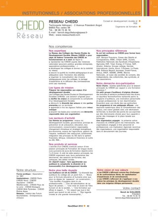 INSTITUTIONNELS / ASSOCIATIONS PROFESSIONNELLES
                                RESEAU CHEDD                                                    Conseil en développement durable et        
                                                                                                                              RSE
                                Technopole Hélioparc - 2 Avenue Président Angot
                                64053 Pau cedex 09                                                             Organisme de formation      
                                Tél. : 06 09 73 45 19
                                E-mail : benoit.deguillebonapesa.fr
                                Web : www.reseauchedd.com




                                Nos compétences
                                Nos expertises                                          Nos principales références
                                Le Réseau des Collèges des Hautes Etudes du             Ils ont fait confiance au CHEDD pour former leurs
                                Développement Durable (Réseau CHEDD) a pour             responsables :
                                objet de fédérer l’ensemble des CHEDD en                AGF, Banque Populaire, Caisse des Dépôts et
                                fonctionnement et à venir de façon à :                  Consignations, HSBC, Urbain SARL, Euralis,
                                 représenter les CHEDD auprès des instances            Fédération Nationale des Syndicats d’Exploitants
                                nationales (pouvoirs publics, grandes entreprises,      Agricoles, EDF, Total, Energy 21 France, GDF,
                                associations professionnelles, ...)                     Arcelor, Arkema, Groupe Lafarge, Hermès
                                 développer les collèges et donner de la visibilité    International, Veolia, Accor, 3 Suisses, La Poste,
                                au réseau                                               IBM, Editions Bayard Jeunesse, Ouest-France,
                                 assurer la qualité du modèle pédagogique et son       Airbus, SNCF, ADEME, DRIRE, Marine
                                adéquation avec l’évolution des attentes                Nationale,...et aussi des sociétés de conseils, des
                                 organiser la mutualisation des moyens                 indépendants, des collectivités, des syndicats, et
                                pédagogiques entre les collèges, le partage             des associations.
                                d’expérience et la diffusion des connaissances
                                entre ses membres.                                      Notre démarche éco-participative
                                                                                        Notre Charte : Quelles spécificités pour la session
                                Les types de mission                                    principale du CHEDD par rapport à une formation
                                Préparer les responsables aux enjeux d’un               classique ?
                                développement durable                                   Un petit groupe d’auditeurs d’origines diverses :
                                Les Collèges des Hautes Etudes en Développement         des activités et secteurs professionnels très divers,
                                Durables (CHEDD), une solution originale pour :         un équilibre femme/homme recherché parmi la
                                 clarifier les enjeux et comprendre la complexité      vingtaine d’auditeurs, une motivation personnelle
                                d’un Développement Durable                              et projet professionnel, la non discrimination
                                 découvrir la diversité des acteurs et des parties     financière avec une étude des cas particuliers
                                prenantes sur un territoire                             Un programme et une pédagogie efficace : une
                                 apprendre à lire les signaux faibles pour mieux       approche systémique dans la compréhension des
                                anticiper                                               enjeux, une vision globale avec une déclinaison
                                 acquérir les bases pour construire une démarche       territoriale, la diversité des points de vue exprimés
                                responsable dans son organisation                       par des intervenants choisis pour leur capacité à
                                                                                        porter des messages et la place laissée aux
                                Les secteurs d’activité                                 échanges
                                Les thèmes au programme : enjeux du                     Une organisation engagée : la présence active
                                développement durable, gouvernance, principe de         d’anciens du CHEDD parmi les intervenants, des
                                prévention et de précaution, éducation, éco-            organisateurs engagés à titre personnel et
                                communication, consommation responsable,                professionnel, une implication régionale reconnue
                                changement climatique et stratégie énergétique,         des organisateurs, une organisation responsable
                                éco-économie, enjeux de l’agriculture, gestion de       dans le déroulement des journées
                                l’espace, raréfaction des ressources, biodiversité,
                                intégration des principes du DD dans la sphère
                                financière, éthique, indicateurs financiers et outils
                                du DD, RSE...

                                Nos produits et services
                                L’activité d’un CHEDD s’articule autour d’une
                                session principale de Formation de longue durée
                                (une quinzaine de jours de formation répartis entre
                                7 à 9 mois). A coté de cette session principale, les
                                CHEDD organisent avec leurs partenaires des
                                séminaires, des sessions territoriales, des
                                colloques, des tables rondes...
                                Un objectif majeur : faire appréhender aux
                                auditeurs la complexité, la diversité et la
                                transversalité d’un développement durable

Notre structure                 Notre plus belle réussite                               Notre vision et nos valeurs
                                Les Auditeurs ont dit du CHEDD : La diversité des       Les CHEDD s’affirment comme lieu d’échanges
Forme juridique : Association   auditeurs du collège est un point fort..., Bravo      et de confrontations libres, de capitalisation
loi 1901                                                                                d’expériences et de connaissances.
                                pour la formule éducative et humaine ainsi que
Implantations : CHEDD Paris-                                                             Les CHEDD s’efforcent de s’appliquer à eux
                                pour ce réseau de passeurs, en construction...,
CHEDD Nord - CHEDD              Une bouffée d’oxygène dans la vie                      même les principes du développement durable
Aquitaine - CHEDD               professionnelle...,Une dé-radicalisation de sa        dans une exigence éthique permanente.
Méditerranée - CHEDD Pays de    façon de penser..., Une mise en avant de l’être
la Loire - CHEDD Bretagne -     humain et de la société..., Une formation qui                                         Votre contact
CHEDD Midi Pyrénées - CHEDD     affute le regard..., On ressort pas tout à fait
Rhône Alpes                     pareil que quand on est arrivé..., Des regards                                   Benoit de GUILLEBON
Réseaux : Institut des Futurs   croisés et une grande transversalité...                                                          Président
Souhaitables - Entrepreneurs                                                                                          Tél. : 06 09 73 45 19
d’Avenir                                                                                                      benoit.deguillebonapesa.fr



                                                      NewDDeal 2012         43
 