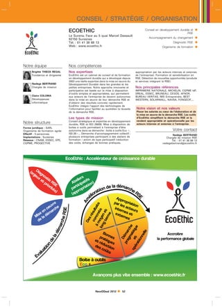 CONSEIL / STRATÉGIE / ORGANISATION
                                 ECOETHIC                                                       Conseil en développement durable et       
                                                                                                                              RSE
                                 Le Surena, Face au 5 quai Marcel Dassault
                                 92150 Suresnes                                                    Accompagnement du changement           
                                 Tél. : 01 41 38 68 13                                                                 Diagnostic RSE     
                                 Web : www.ecoethic.fr                                                        Organisme de formation      


Notre équipe                     Nos compétences
      Brigitte THIECK REGAL      Nos expertises                                          appropriation par les acteurs internes et externes
      Fondatrice et dirigeante   EcoEthic est un cabinet de conseil et de formation      de l’entreprise). Formation et sensibilisation en
                                 en développement durable qui a développé depuis         RSE. Détection de nouvelles opportunités (produits
                                 2003 une réelle expertise dans la mise en œuvre du      et services intégrant la RSE).
      Nadège BERTRAND            Développement Durable dans les grandes et les
      Chargée de mission         petites entreprises. Notre approche innovante et        Nos principales références
                                 participative est basée sur la mise à disposition       IMPRIMERIE NATIONALE, MICHELIN, CGPME IdF,
                                 d’outils simples et appropriables, qui permettent       DREAL, ESSEC, BRUNEAU, CEGOS, AFNOR,
      Claire COLOMA              aux acteurs de l’entreprise de devenir autonomes        BUREAU VERITAS, IMS Entreprendre, BEST
      Développeuse               dans la mise en œuvre de leur démarche RSE et           WESTERN, SOLARWALL, NAVSA, FONGECIF,...
      informatique               d’obtenir des résultats concrets rapidement.
                                 EcoEthic intègre l’apport des technologies de
                                 l’information pour faciliter au quotidien la réussite   Notre vision et nos valeurs
                                 de la démarche RSE.                                     Placer les salariés au cœur de l’élaboration et de
                                                                                         la mise en œuvre de la démarche RSE. Les outils
                                 Les types de mission                                    d’EcoEthic simplifient la démarche RSE et la
                                 Conseil stratégique et expertise en développement       rendent appropriable et opérationnelle par les
Notre structure                  durable, RSE et ISO 26000. Mise à disposition de        acteurs internes et externes à l’entreprise.
Forme juridique : SARL           boites à outils permettant à l’entreprise d’être
Organisme de formation agrée     autonome dans sa démarche : boite à outils Eco ,                                     Votre contact
Effectif : 5 personnes           IS0 26... Démarche d’accompagnement collectif :
                                                                                                                       Nadège BERTRAND
Implantations : Suresnes         plusieurs entreprises participent à des ateliers de                              Chargée de mission RSE
Réseaux : CNAM, ESSEC, EPE,      formation / action de type participatif (réduction                                   Tél. : 01 41 38 68 13
CGPME, PROGECTIVE                des couts, échanges de bonnes pratiques,
                                        ˆ                                                                      nadegebertrandecoethic.fr




                                 Eo ti: ce r er e ri ac dr l
                                  cEh A cla u d c s ne ua e
                                     c    ét      os      b

    (n Da
    e i
     j go
      e ns
       ux t
         e iR                         is f
                                       r
                                     ee ai )
          t c
           p S                      tlptsn
                                   A c
            r E
            io                         i o
                                      i ai
              r
              it
               é                    at rt
                                   prrpi
                s)                    o
                                   ap
                                   (p
                                                                        Ap
                                                                         pr
                                                                       pr o rt
                                                                        a l pi i
                ve                                                        e aao
                                               à ce as




                 r
                                                   n tt




               u
               e ce                                                        s    n
                                                                       i e ce
                          RE




              o rh                                                     ntr tus
                                                  o sl
                                              o yn s
                        eS




             n                                                                 r
                                                  em t




                                                                           n
                                                 c éu
                                              l oe t




           e éa
            e                                                          et e e
                                                gt e




          s dm                                                          xe s t
                                                     e
                                                m r




          i
                                                    r




         M la                                                              re
                                                                           ns
                                                   r
                                                   s
                       rh




           e
                                                  e




          d
                      ac




                                                 D


                                               n




                                                                                  m ce
                                                                              éa t i e
                                                                                    a h
                     m




                                                                             p e tu
                    é




                                                                                     q
                                                                                rg m r



                                                                                   eel
                                                                               pa é a
                  ld




                                                                                    l




                                                          Bo                                                 A c ie
                                                                                                              cr t
                                                                                                                or
                                                         pa ne
                  a




                                                          rt ns
                                                                                  nn
                                                                                 D




                                                                                                          lpr r ac g bl
                                                                                                          a ef m ne l a
                                                                                                             o      o e
                 e




                                                                                 o




                                                       té i e
                                                       e
                                                                                i




                                                         rd q s
               nd




                                                             u
                                                                               rt




                                                       ds utci
              o




                                                        e
             i




                                                          cû o
                                                           ot n
            t




                                                                            o
            a




           l
           au                                                s
         Ev
                                          B i à ui
                                           o e ots
                                            t    l
                                          Eo
                                           c+

                                                     A açn p s i esm l: w . o tif
                                                      vno s l v e ne b w we eh .
                                                            u t       e    c   cr


                                                       NewDDeal 2012         52
 