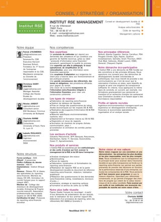 CONSEIL / STRATÉGIE / ORGANISATION
                                    INSTITUT RSE MANAGEMENT                                       Conseil en développement durable et       
                                                                                                                                RSE
                                    9 rue de Villersexel
                                    75007 Paris                                                                 Analyse extra-financière    
                                    Tél. : 06 43 00 57 41                                                             Outils de reporting   
                                    E-mail : contactinstitutrse.com
                                    Web : www.institutrse.com
                                                                                                                  Management carbone        


Notre équipe                        Nos compétences
       Patrick d’HUMIÈRES           Nos expertises                                        Nos principales références
       pdhinstitutrse.com          Un protocole de méthodes qui répond aux               Bolloré, Altarea Cogedim, Gecina, Carrefour, PSA
       Président                    demandes des utilisateurs et qui constitue une        Peugeot Citroën, Egis, Paprec, Qualium
       Sciences-Po, CSR             garantie de fiabilité reconnue, grâce au label        Investissement, Gemalto, Grant Thornton, SNCF,
       Executive Harvard            protocole d’information extra financière            Club Med, Vallourec, Alcatel Lucent, HSBC,
                                    ecovalue, garantissant la qualité du process.        Generali, Chequers Capital.
       Business School,
                                    Une expertise qui allie la pédagogie, le souci
       Fondateur du 1er forum
                                    opérationnel, de simplification et de                 Notre démarche éco-participative
       de l’entreprise              rationalisation, pour une information extra-          L’Institut RSE a une démarche de RSE fondée sur
       responsable et du C3D,       financière appropriée.                                des convictions et des principes éthiques. Nous
       Mandataire entreprise        Une souplesse d’adaptation aux exigences du           apportons nos conseils pour des démarches de
       au Grenelle de               client pour s’inscrire dans son fonctionnement et     développement durable volontaristes et
       l’environnement              ses pratiques propres.                                authentiques. Ceci nous interdit de procéder à des
                                    Une grande connaissance des référentiels, des         communications qui n’ont de souci que la
       Christiane SAINT-            textes et obligations, des procédures efficaces,      valorisation d’actions en place, sans objectifs de
                                    pour gagner du temps.                                 progrès et sans une exigence de transparence
       GRATIEN
                                    Une vision de la bonne transparence de                suffisante. En interne, nous appliquons la même
       csginstitutrse.com
                                    l’information extra-financière intégrée à             ligne de conduite, en ouvrant, par exemple, nos
       Manager Associée             l’information financière, pour viser une              formations gracieusement aux personnes en
       Collège des Hautes           construction cohérente.                               transition et en recherche d’emploi (en partenariat
       Études du                                                                          avec Orientation durable) et en faisant appel à des
       développement durable        Les types de mission                                  fournisseurs responsables.
                                     Elaboration de reporting extra-financier
       Nicolas JANDOT                Gestion de tableaux de résultats                    Profils et talents recrutés
       njinstitutrse.com            Prise en charge des questionnaires de rating        Ingénieurs environnementaux managers ayant une
       Consultant senior            études économiques sur les impacts DD  RSE           expérience en développement d’entreprise,
                                     Réalisation des supports d’information DD  RSE     financiers et économistes spécialistes en
       ESC Bordeaux, Corvinus
                                    (rapports, web)                                       organisation et en analyse sociale.
       University de Budapest        Mesures spécifiques environnementales
                                    (carbone, eau)
       Charlotte BARBE               Déploiement et formation interne au DD  RSE
       cbinstitutrse.com            Diagnostics et revue de rapports
       Consultante                   Animation de chantiers de progrès (Achats,
       University of Kent, Paris    communication, pays, )
       IV, Lyon III                  Constitution et animation de comités parties
                                    prenantes
       Isabelle PEGLIASCO
                                    Les secteurs d’activité
       ipinstitutrse.com
                                    Industrie, Pétrochimie , BTP, Banques, Assurances,
       Ingénieur                    Distribution, Santé, IT, Services, Automobiles,
       environnement                Green IT, Agroalimentaire.
       INSA
                                    Nos produits et services
                                    L’Institut RSE se caractérise par des méthodologies
                                    et des outils d’analyse qui font avancer le           Notre vision et nos valeurs
                                    management de la RSE et du DD dans l’entreprise :     Notre vision s’appuie sur une conviction et une
Notre structure                                                                           démonstration : les entreprises les plus durables
                                     Analyse stratégique des enjeux                      et les plus responsables, sont les plus compéti-
Forme juridique : SAS                Benchmarking                                        tives. Nous considérons que la transparence est
Effectif : 5 personnes               Revue de rapports                                   le principal levier pour avancer dans l’économie
Chiffre d’affaires du dernier        Elaboration, construction et formalisation du       durable et que cette transparence se fonde sur le
exercice : 400 Kl                                                                         reporting extra-financier qui permet aux parties
                                    reporting extra-financier
Implantations : Institut Afrique     Réalisation de rapports RSE et de la partie         prenantes de prendre des décisions en fonction
RSE                                                                                       de la performance observée d’une entreprise, sur
                                    développement durable du document de référence
Réseaux : Réseau R3, le réseau                                                            toutes les composantes de la RSE. Nous pensons
                                    (reporting extra-financier, rédaction, réalisation
des spécialistes du reporting                                                             qu’il faut mesurer pour progresser et que la
                                    graphique)
extra-financier, Membre du           Rédaction des questionnaires et des demandes        mesure objective, répondant aux référentiels
réseau OS GRI, Animateur du                                                               consensuels, ce qui permet d’engager des chan-
                                    extra-financières (rating, investisseurs, donneurs
comité français pour le rapport                                                           tiers de progrès qui créent de la valeur écono-
                                    d’ordre...)
intégré (IIRC)                       Inventaire, stratégie et reporting carbone          mique et de la valeur sociétale. Faire avancer par
Membre de : Collège des              Formation et service de veille sur la RSE.          nos outils et nos méthodes une économie res-
directeurs de développement                                                               ponsable de marché est notre raison d’être.
durable, Entreprise  Progrès       Notre plus belle réussite
(comité exécutif), Association
professionnelle des conseils
                                    Paprec (leader français du recyclage) : à partir                                    Votre contact
                                    d’une démarche de présentation de son activité,
experts en DD  RSE (ADD)                                                                                                   Charlotte BARBE
                                    avec la réalisation de leur premier rapport DD,
Certification  label : Protocole                                                                                                 Consultante
                                    élaboration d’un processus de reporting, selon les
de reporting extra-financier                                                                                            Tél. : 06 19 86 51 64
                                    référentiels ISO 26000 et Grenelle 2.
ecovalue                                                                                                                 cbinstitutrse.com



                                                          NewDDeal 2012        57
 