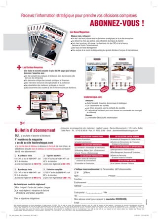 Recevez l’information stratégique pour prendre vos décisions complexes

                                                                                                                                                          ABONNEZ-VOUS !
                                                                                                                   Les News Magazines
                                                                                                                     Chaque mois, retrouvez :
                                                                                                                      Un état des lieux critique dans les domaines stratégiques de la vie des entreprises
                                                                                                                      Le dossier du mois qui analyse avec précisions les enjeux du marché
                                                                                                                      Les «best practices» à la loupe : les fonctions clés des CFO et de la ﬁnance,
                                                                                                                      banques et fonds d’investissement...
                                                                                                                      Des focus en Asset Management
                                                                                                                      Une analyse de la vision stratégique des plus grands décideurs français et internationaux.




           +           Les Guides-Annuaires
                          Une étude de marché annuelle de plus de 200 pages pour chaque
                          domaine d’expertise avec :
                           Un état complet des pratiques et tendances dans les domaines clés
                           de la vie des entreprises
                           Un panorama critique des conseils juridiques et ﬁnanciers
                           Des interviews exclusives des spécialistes de la profession
                           La présentation des meilleures pratiques du marché
                           Les classements des sociétés  des ﬁches-annuaires de décideurs.                                                                                             E                                                   E
                                                                                                                                                                                     ELL E                                               ELL E
                                                                                                                                                                                  UV                                                  UV
                                                                                                                                                                                NO RMUL                                             NO RMUL
                                                                                                                                                                                 FO                                                  FO

                                                                                             NEW                                              leadersleague.com
                                                                                                                                                  Retrouvez :



           +
                                                                                                                                                   Toute l’actualité ﬁnancière, économique et stratégique
                                                                                                                                                   Les classements des sociétés
                                                                                                                                                   Les ﬁches-annuaires avec les contacts des sociétés
                                                                                                                                                   La e-boutique Décideurs pour vous abonner ou commander nos ouvrages
                                                                                                                                                   de référence.
                                                                                                                                                  Recevez :
                                                                                                                                                   La newsletter DÉCIDEURS hebdomadaire




                                                                                                 À retourner, accompagné de votre règlement : Leaders League – Service Abonnements – 103, rue La Boétie,
        Bulletin d’abonnement                                                                    75008 Paris – Tél. : 01 43 92 93 56 – Fax : 01 43 92 93 95 – Email : abonnement@leadersleague.com

        OUI, je souhaite m’abonner à Décideurs :                                                                                       LA COLLECTION TRANSACTIONS                                           LA COLLECTION CAPITAL HUMAIN
        11 numéros du magazine                                                                                               ‰ Fusions-Acquisitions                                               ‰Leadership  Management du Capital Humain
                                                                                                                             ‰ Capital Investissement                                             ‰ Système de Rémunération  d’Évaluation
        + accès au site leadersleague.com                                                                                                                                                           Stratégie de Recrutement
                                                                                                                                          LA COLLECTION INNOVATION
        et je coche dans le tableau ci-dessous la formule de mon choix. Je                                                                                                                           LA COLLECTION RISQUES ET OPPORTUNITÉS
                                                                                                                             ‰L’Innovation  Technologies de l’Information
        sélectionne ensuite dans le tableau ci-contre les guides correspon-                                                                                                                       ‰ Réorganisation et Restructuration
                                                                                                                             ‰ Marketing, Médias, Sport  Entertainment
        dant à mon abonnement :                                                                                                                                                                   ‰Risk Management, Assurance  Contentieux
                                                                                                                             ‰ Santé, Pharma  Biotechnologie
       ‰ 4 guides au choix                                     ‰ 6 guides au choix                                                      LA COLLECTION PAR SECTEURS                                ‰Gestion de Patrimoine
                                                                                                                                                                                                    Gestion Fiscale de l’Entreprise
       610 € HT au lieu de 1020 € HT*, soit                    719 € HT au lieu de 1438 € HT*, soit                          ‰ Acteurs publics  Entreprises -
       36 % de réduction                                       40 % de réduction                                               Urbanisme  Environnement                                                         LA COLLECTION MÉTIERS

       Je joins mon règlement de 730 € TTC                     Je joins mon règlement de 860 € TTC                           ‰ Immobilier et Construction                                         ‰ Les Cabinets d’Avocats d’Affaires


       ‰ 8 guides au choix                                     ‰ Collection complète                                        J’indique mes coordonnées : ‰ Personnelles ‰ Professionnelles
       835 € HT au lieu de 1856 € HT*, soit                    1170 € HT au lieu de 2091 € HT*, soit                        ‰M               ‰ Mme
       55 % de réduction                                       60 % de réduction                                            Nom : .................................................. Prénom : ...............................................
       Je joins mon règlement de 999 € TTC                     Je joins mon règlement de 1388 € TTC
                                                                                                                            Fonction : ............................................................................................................
                                                                                                                            Établissement : ....................................................................................................
      Je choisis mon mode de règlement :
                                                                                                                            Adresse : .............................................................................................................
      ‰ Par chèque à l’ordre de Leaders League
                                                                                                                            .............................................................................................................................
      ‰ Je vous réglerai à réception de facture
         et recevrai une facture acquittée                                                                                  Code postal :                                            Ville : ..............................................................
                                                                                                                            Tél. : .....................................................................................................................
       Date et signature obligatoires                                                                                       Mon adresse email (pour recevoir la newsletter DECIDEURS)
                                                                                                                                                                                                                                                                        ABG053




                                                                                                                            Email : ................................................................................................................
      Offre réservée exclusivement en France métropolitaine et valable jusqu’au 31/12/2012. *Prix de vente au numéro. Votre abonnement débutera à partir de la date de réception de votre règlement. L’abonnement se renouvelle automatiquement à échéance,
      sauf en cas de dénonciation de votre part par lettre recommandée avec accusé de réception, un mois avant la date anniversaire de votre abonnement. Etranger nous contacter : Tél : 01 43 92 93 56. Conformément à la loi «  Informatique et Liberté » du
      6  janvier 1978, modifiée par la loi du 6 août 2004 relative à la protection des personnes physiques à l’égard des traitements de données à caractère personnel, vous disposez d’un droit d’accès et de rectification aux données personnelles vous concernant.
      Par notre intermédiaire, vous pouvez être amené à recevoir des propositions d’autres sociétés ou associations. Si vous ne le souhaitez pas, il vous suffit de nous écrire en nous indiquant vos nom, prénom, adresse et si possible, votre référence client
      (Leaders League – Services Abonnements – 103 rue La Boétie – 75008 Paris – Tél : 01 43 92 93 56 – Fax : 01 43 92 93 95 – email : abonnement@leadersleague.com.)



A4_auto_promo_abo_Contentieux_2012.indd 1                                                                                                                                                                                                        1/30/2012 12:13:40 PM
 
