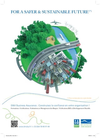 For a Safer  Sustainable Future(*)




                                                                                         (*) Pour un futur plus sûr et plus durable




          DNV Business Assurance : Construisez la confiance en votre organisation !
          Formations - Certifications - Evaluations en Management des Risques - Vérifications RSE et Développement Durable.




                           www.dnvba.fr / + 33 (0)4 78 90 91 40



Annonce DNV_Terre.indd 1                                                                                                     16/02/12 17:45
 