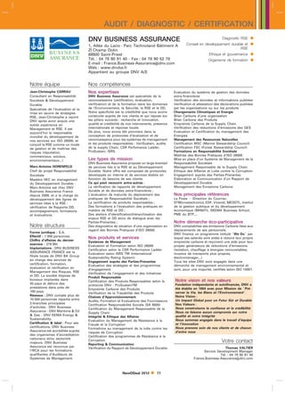 AUDIT / DIAGNOSTIC / CERTIFICATION
                                    DNV BUSINESS ASSURANCE                                                                 Diagnostic RSE     
                                    1, Allée du Lazio - Parc Technoland Bâtiment A                 Conseil en développement durable et        
                                    ZI Champ Dolin                                                                               RSE
                                    69800 Saint-Priest                                                            Ethique et gouvernance      
                                    Tél. : 04 78 90 91 40 - Fax : 04 78 90 52 78
                                    E-mail : France.Business-Assurancednv.com
                                                                                                                  Organisme de formation      
                                    Web : www.dnvba.fr
                                    Appartient au groupe DNV A/S


Notre équipe                        Nos compétences
Jean-Christophe CARRAU              Nos expertises                                         Evaluation du système de gestion des données
Consultant en Responsabilité        DNV Business Assurance est spécialiste de la           extra-financières
Sociétale  Développement           reconnaissance (certification, évaluation,             Vérification des données et informations publiées
Durable                             vérification) et de la formation dans les domaines     Vérification et attestation des déclarations publiées
Spécialiste de l’évaluation et la   de l’Environnement, la Sécurité, la RSE et le DD.      par les organisations ou sur les produits
mise en œuvre de stratégies         Notre spécificité est la crédibilité que nous avons    Changements Climatiques et Energie
RSE, Jean-Christophe a rejoint      construite auprès de nos clients et qui repose sur     Bilan Carbone d’une organisation
DNV après avoir acquis une          les piliers suivants : recherche et innovation,        Bilan Carbone des Produits
solide expérience en                qualité et crédibilité de nos intervenants, présence   Empreinte Carbone de la Supply Chain
Management et RSE. Il est           internationale et réponse locale.                      Vérification des réductions d’émissions des GES
aujourd’hui le responsable          De plus, nous avons été pionniers dans la              Evaluation et Certification du management des
mondial du développement de         conception de protocoles d’évaluation et de            Energies
nos services sur ISO 26000, et      reconnaissance pour les systèmes de management         Management des Ressources Naturelles
conçoit la RSE comme un mode        et les produits responsables : VeriSustain, audits     Certification MSC (Marine Stewardship Council)
de gestion et de maîtrise des       de la supply Chain, CSR Perfomance Ladder,             Certification FSC (Forest Stewardship Council)
risques (réputation,                ProSustain, ISRS.                                      Formations en Responsabilité Sociétale
commerciaux, sociaux,                                                                      Maîtrise des Bonnes Pratiques d’ISO 26000
environnementaux...)                Les types de mission                                   Mise en place d’un Système de Management de la
                                    DNV Business Assurance propose un large éventail       Responsabilité Sociétale
Marc-Antoine HORENFELD              de services liés à la RSE et au Développement          Management Responsable de la Supply Chain
Chef de projet Responsabilité       Durable. Notre offre est composée de protocoles        Ethique des Affaires et Lutte contre la Corruption
Sociétale                           développés en interne et de services établis en        Engagement auprès des Parties-Prenantes
Mastère HEC en management           fonction de besoins de ses clients.                    Elaboration et Communication d’un Rapport de
du Développement Durable -          Ce qui peut recouvrir entre-autres :                   Développement Durable
Marc-Antoine est chez DNV           La vérification de rapports de développement           Management des Emissions Carbone
Business Assurance France           durable et de données extra-financières ;
depuis 2009, et a la charge du      L’évaluation de maturité du déploiement des            Nos principales références
développement des lignes de         pratiques de Responsabilité Sociétale ;                La Poste  Direction du Courrier,
services liées à la RSE :           La certification de produits responsables ;            STMicroelectronics, EDF, Vivendi, MEDDTL, Institut
vérification de Rapports DD,        Des formations à l’évaluation des pratiques en         de la gestion publique et du développement
accompagnement, formations          matière de RSE et DD ;                                 économique (MINEFI), SKEMA Business School,
et évaluations.                     Des ateliers d’identification/hiérarchisation des      PME du BTP,...
                                    enjeux RSE et DD et/ou de dialogue avec les
                                    Parties-Prenantes ;                                    Notre démarche éco-participative
Notre structure                     Des diagnostics de situation d’une organisation en     DNV comptabilise ses émissions Carbone liées aux
                                    regard des Bonnes Pratiques d’ISO 26000.               déplacements de ses personnels.
Forme juridique : S.A.                                                                     DNV finance un programme intitulé We Do par
Effectif : 1 950 personnes          Nos produits et services                               lequel ses salariés sont aidés à réduire leur propre
Chiffre d’affaires du dernier       Systèmes de Management                                 empreinte carbone et reçoivent une aide pour leur
exercice : 279 Ml                   Evaluation et Formation selon ISO 26000                projets générateurs de réductions d’émissions
Implantations : DNV BUSINESS        Certification selon le CSR Performance Ladder          (isolation, chauffage à énergies renouvelables,
ASSURANCE FRANCE est la             Evaluation selon ISRS TM (International                moyens de transports plus propres,
filiale locale de DNV BA Group      Sustainability Rating System)                          électroménager,..)
en charge des services de           Engagement auprès des Parties-Prenantes                Tous les sites DNV sont engagés dans une
certification, formation,           Evaluation des stratégies et des programmes            démarche de management environnemental et
évaluation et vérification en       d’engagement                                           sont, pour une majorité, certifiés selon ISO 14001.
Management des Risques, RSE         Vérification de l’engagement et des initiatives
et DD. La société dispose de        Produit Responsable
bureaux implantés dans                                                                     Notre vision et nos valeurs
                                    Certification des Produits Responsables selon le
45 pays et délivre des                                                                     Fondation indépendante et autofinancée, DNV a
                                    protocole DNV : ProSustainTM
prestations dans près de                                                                   été établie en 1864 avec pour Mission de Pré-
                                    Empreinte Carbone des Produits
100 pays.                                                                                  server la Vie, les Biens et l’Environnement.
                                    Verification de la Traçabilité des Produits
Réseaux : DNV compte plus de                                                               Notre Vision :
                                    Chaînes d’Approvisionnement
10 000 personnes répartie entre                                                            Un impact Global pour un Futur Sur et Durable
                                                                                                                                ˆ
                                    Audits, Formation et Evaluations des Fournisseurs
3 branches principales                                                                     Nos Valeurs :
                                    Certification Responsabilité Sociale (SA 8000)
d’activités : DNV Business                                                                 Nous construisons la confiance et la crédibilité
                                    Certification du Management Responsable de la
Assurance - DNV Maritime  Oil                                                             Nous ne faisons aucun compromis sur notre
                                    Supply Chain
 Gas - DNV KEMA Energy                                                                   qualité et notre intégrité
                                    Intégrité  Ethique des Affaires
Sustainability.                                                                            Nous sommes engagés dans le travail d’équipe
                                    Evaluation du Management de Résistance à la
Certification  label : Pour ses                                                           et l’innovation
                                    Fraude et la Corruption
certifications, DNV Business                                                               Nous prenons soin de nos clients et de chacun
                                    Formations au management de la lutte contre les
Assurance est accréditée auprès                                                            d’entre nous
                                    risques de Corruption
des organismes d’accréditation      Certification des programmes de Résistance à la
nationaux et/ou sectoriels
majeurs. DNV Business
                                    Corruption                                                                             Votre contact
                                    Reporting  Communication
Assurance est reconnue par          Vérification du Rapport de Développement Durable                                       Thomas VALTIER
l’IRCA pour les formations                                                                                    Service Development Manager
qualifiantes d’Auditeurs de                                                                                             Tél. : 04 78 90 91 40
Systèmes de Management.                                                                                 France.Business-Assurancednv.com



                                                          NewDDeal 2012         71
 