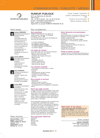 COMMUNICATION / PUBLICITÉ / MEDIAS
                                   RUMEUR PUBLIQUE                                                    Conseil / Stratégie / Organisation    
                                   9/11 rue Alphonse de Neuville                                  Conseil en développement durable et       
                                   75017 Paris                                                                                  RSE
                                   Tél. : 01 55 74 52 00 - Fax : 01 55 74 52 02                          Conseil en éco-communication       
                                   E-mail : contactrumeurpublique.fr
                                   Web : www.rumeurpublique.fr
                                                                                                           Relations publiques, lobbying    
                                   Appartient au groupe RUMEUR PUBLIQUE  Co



Notre équipe                       Nos compétences
       Jacques ARMESSEN            Nos expertises                                         Notre démarche éco-participative
       jacquesrumeurpublique.fr   RUMEUR PUBLIQUE est une agence de                      Tri sélectif.
       Directeur Associé           communication, opérateur de stratégies                 Mise à disposition d’un service de table pour éviter
       Expertise :                 d’influence, crée en 1988.                             assiettes, couverts et gobelets en plastique.
       accompagnement des          Les expertises que nous avons développées au           Ethique entrepreneuriale.
                                   cours de ces années sont :                              Temps donné pour les jeunes (stages
       directions générales et
                                                                                          découvertes, rv d’informations, portes ouvertes
       les directions de la
                                   - Le conseil stratégique                               agences).
       communication dans la       - La production de contenu                              Réinsertion de seniors.
       conception et la mise en    - Les relations presse et publics                       Accompagnement bénévole de starts up.
       œuvre de stratégies de      - La création éditoriale et publicitaire               Ethique commerciale.
       communication ;             - La création digitale                                 Transparence de nos prix.
       accompagnement au                                                                  Respect des fournisseurs.
       changement des              Les types de mission
       entreprises en interne et   Les projets types que nous sommes amenés à             Profils et talents recrutés
                                   mettre en œuvre pour nos clients :                     L’agence mise sur la diversité des talents issus en
       externe.
                                   - Relations avec les medias                            particulier de métiers et de formations différentes.
                                   - Animation des réseaux d’influence
       Jérôme BROUN                - Media training
       jeromerumeurpublique.fr    - Lobbying
       Consultant Senior           - Campagnes web 2.0
       Expertise :                 - Création d’événements
       problématiques et           - Communication de crise
       enjeux liés au              - Plate forme de marque
       développement durable
       et à l’énergie.
                                   Les secteurs d’activité
                                   - Technologies de l’Information et loisirs
                                   numériques
       Claire CIANGURA             - Internet
       clairerumeurpublique.fr    - Développement durable, Energie
       Consultante                 - Institutions et Collectivités
       Expertise : gestion des     - Industrie, Transport, Immobilier
       risques                     - Services
       environnementaux,
       Développement durable/      Nos produits et services
       Energies renouvelables.     - Partenariats
                                   - Relations presse et publics
                                   - Productions de contenus éditoriaux
       Loraine DION                - Accompagnement du changement, mobilisation
       lorainerumeurpublique.fr   interne
       Consultante
       Après des études à Sup      Notre plus belle réussite
       de Co, Loraine se           Lorsque Qualit’ENR est venu frapper à notre porte
       spécialise avec un MBA      en 2008, la marque était totalement inconnue du
       en macroéconomie.           grand public. Pour développer la notoriété de
       Après une expérience        l’association et les appellations de qualité qu’elle
                                   porte, l’agence a déployé un plan volontariste de
       dans le domaine
                                   relation et de médiatisation auprès des presses
       culturel, elle intègre      grand public et verticales.
       l’agence en 2010 et
       collabore au pôle           Par la qualité des contenus qu’elle a proposé et par
       développement durable       sa disponibilité, Qualit’ENR s’est imposé
       et énergie.                 aujourd’hui comme un interlocuteur de référence
                                   des média pour toutes les thématiques liées aux
                                   énergies renouvelables ; une majorité de               Notre vision et nos valeurs
                                   particuliers ont maintenant le réflexe Qualit’ENR      Une marque sans prise de position est une
                                   lors du choix d’une entreprise spécialisée.            marque sans influence est la base line de
                                   Dans une étude IFOP 2012 sur la notoriété              l’agence et la conviction qui nous anime.
                                   spontanée des appellations, Qualit’ENR est le          Donner du sens à leurs prises de position, valo-
                                   premier organisme cité par les Français.               riser leurs engagements, porter leur combat est
                                                                                          l’action que nous menons au quotidien pour nos
Notre structure                    Nos principales références                             clients.
                                   Qualit’ENR
Forme juridique : SARL
Effectif : 45 personnes
                                   Deloitte                                                                              Votre contact
                                   Michael Page
Chiffre d’affaires du dernier                                                                                          Nathalie TOUSSAINT
                                   Hydrelis
exercice : 4,8 l                                                                                               Responsable Communication
                                   Enerplan
Implantations : France                                                                                                  Tél. : 01 55 74 52 19
                                   Promotelec
Membre de : Club LCI                                                                                            nathalierumeurpublique.fr



                                                          NewDDeal 2012          77
 