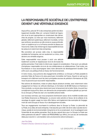 AVANT-PROPOS




La responsabilité sociétale de l’entreprise
devient une véritable exigence

Aujourd’hui, près de 75 % des entreprises parlent de déve-
loppement durable. Elles ont compris l’intérêt de l’appro-
che et se la sont appropriées en construisant des démar-
ches de progrès. La crise que nous traversons, tellement
globale, tellement systémique, tellement mondiale, ne fera
que renforcer ces actions car elle remet en cause profondé-
ment un système qui a vu la finance prendre le dessus sur




                                                                                                        Crédit photo : Photothèque Groupe La Poste
l’économie. Cette crise réinterroge la responsabilité de tous
les acteurs et notamment des entreprises.
Ma conviction est qu’avec cette crise, la responsabilité
sociétale de l’entreprise, est non seulement un choix, mais
devient une véritable exigence.
Cette responsabilité nous pousse à avoir une attitude
totalement ouverte et respectueuse vis-à-vis de toutes les
parties prenantes. C’est traiter le client avec respect et considération. C’est avoir une attitude
d’employeur responsable vis-à-vis de nos collaborateurs et collaboratrices. C’est inciter nos
fournisseurs à nous accompagner dans notre démarche de développement durable. C’est
enfin avoir une politique forte en faveur de l’environnement.
A notre niveau, nous prenons des engagements ambitieux. Le Groupe La Poste possède la
première flotte de France et le plus grand parc immobilier de France. Quand on sait que le
transport et le bâtiment sont les deux principales sources de pollution d’émissions de CO2,
nous ne pouvons que nous sentir responsables.
Nos actions de réductions, mises en place depuis plusieurs années, avec notamment notre
engagement en faveur du véhicule électrique, la formation de 60 000 facteurs et factrices à
l’éco-conduite, ou encore plus récemment avec le lancement de la Lettre Verte, trouvent leur
complément aujourd’hui dans une démarche de compensation carbone globale qui permet-
tra au Groupe La Poste de viser une neutralité carbone totale.
Les nouveaux services, que nous proposons dorénavant autour de la mobilité durable avec
nos filiales Greenovia ou Mobigreen, ou encore notre activité en faveur de la collecte et du
recyclage du papier usagé via notre offre Valora, sont également des exemples de l’engage-
ment de notre Groupe en faveur d’un développement durable.
Tous ces engagements nourrissent la confiance dans le Groupe La Poste. La pérennité de
La Poste, et au-delà, de toute entreprise, n’est assurée que si elle crée de la valeur ajoutée écono-
mique, sociale et environnementale à long terme en la co-construisant et en la partageant avec
l’ensemble de ses parties prenantes. Quoi de plus naturel donc pour Le Groupe La Poste que
d’être partenaire de cette 5ème édition de Produrable qui offrira, j’en suis sûr, de nombreuses
idées pour œuvrer à « une transition vers une économie verte et vertueuse ».

Jean-Paul Bailly,
Président Directeur Général du Groupe La Poste




                               NewDDeal 2012      7
 