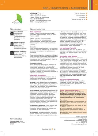 RD / INNOVATION / MARKETING
                               GINGKO 21                                                                              RD et Innovation    
                               21F, rue Jacques Cartier                                                                 Eco-conception     
                               78960 Voisins le Bretonneux                                                                   Eco-design    
                               Tél. : 01 34 52 22 15
                               E-mail : contactgingko21.com
                                                                                                               Analyse du cycle de vie     
                               Web : www.gingko21.com




Notre équipe                   Nos compétences
      Helene TEULON            Nos expertises                                             Partager / Former : Gingko 21 assure de
      helene.teulon           Gingko 21 est un cabinet de conseil en éco-               nombreuses missions de formation, pour Afnor
      gingko21.com             conception et éco-innovation, fondé par Hélène            Compétences, l’ADEME, mais aussi en son nom
      Fondatrice associée -    Teulon en 2005.                                           propre. Notre priorité est l’efficacité pédagogique,
      Consultante en éco-                                                                qui passe par le transfert d’expérience dans un
                               ACV et évaluation environnementale                        esprit de convivialité. Nos programmes alternent
      innovation
                               Nous maîtrisons les outils d’évaluation                   séquences participatives et théorie, dialogue et
                               environnementale, outils de base pour orienter            ateliers. Thèmes de formation en 2012 : ACV,
      Mathieu GENEFORT         l’éco-conception et pour valider les solutions            éco-conception, éco-innovation, affichage
      mathieu.genefort        retenues.                                                 environnemental, marketing responsable  éco-
      gingko21.com                                                                       communication, achats responsables.
      Consultant en éco-       Innovation
      innovation de services   Nous avons développé des outils d’éco-innovation          Les secteurs d’activité
                               originaux, pratiques et efficaces, et les améliorons      Nous intervenons dans tous les secteurs. Les
      Benjamin CANAGUIER       en continu en multipliant les applications en             méthodes et outils que nous utilisons s’appliquent
      benjamin.canaguier      entreprise.                                               aussi bien à un bâton de rouge à lèvre qu’à un
                                                                                         bâtiment !
      gingko21.com
                               Regards croisés ingénieur, marqueteur et designer
      Consultant en ACV et     Nous travaillons en réseau avec des indépendants          Notre plus belle réussite
      éco-conception           marketeurs et designers, combinant ainsi les              OpenGreen : transformer les contraintes
                               compétences pour ouvrir largement le champ de             environnementales en opportunités d’innovations
                               l’innovation chez nos clients.                            à forte valeur ajoutée. Développée depuis 2004, la
                                                                                         méthodologie OpenGreen offre aux entreprises
                               Intelligence collective                                   une boîte à outils pour aborder avec succès les
                               Nous développons des pratiques mobilisant les             premières étapes d’éco-conception, et approfondir
                               nouvelles technologies de l’information pour              peu à peu la démarche vers une autonomie
                               construire et capitaliser des connaissances               complète des équipes. Combinant les outils
                               nouvelles en entreprise. Par ailleurs, notre site libre   d’analyse stratégique, d’évaluation
                               d’accès www.seeds4green.net rassemble les                 environnementale et d’innovation (TRIZ, analyse
                               études ACV publiées sur internet pour en faciliter la     de la valeur), la méthode propose un chemin
                               diffusion et l’exploitation.                              d’apprentissage pour aider les équipes à concevoir
                                                                                         des produits/services non seulement plus verts,
                               Les types de mission                                      mais aussi porteurs de valeur client et à couts
                                                                                                                                      ˆ
                               Gingko 21 accompagne les entreprises dans le              maîtrisés.
                               déploiement de démarches d’éco-conception et
                               d’innovation sur les produits et services.                Nos principales références
                                                                                         ADEME, Afnor Compétences, Air France, Eco-
                                Evaluer : Nous réalisons des ACV (Analyse de            Emballages, Fermob, Fives Group, Legrand,
                               Cycle de Vie), des revues critiques, du coaching sur      Orange, Rieter Automotive, Saint-Gobain, Setec
                               des projets ACV. Nous diffusons en France le              Bâtiment, Umicore
                               logiciel GaBi, et proposons un outil d’évaluation
                               environnementale rapide, Biloba.

                                Eco-concevoir : Nous mettons à disposition des          Notre vision et nos valeurs
                               équipes une méthode, des outils et des supports           Gingko 21 a pour mission de développer et
                               adaptés pour faciliter la diffusion de l’éco-             partager des pratiques efficaces pour réduire
                               conception. Nous accompagnons des projets                 l’impact environnemental des produits et servi-
                               pilotes, formons les équipes, et aidons à la              ces, et accompagner l’émergence de nouveaux
                               définition d’une stratégie de déploiement. Nos            modes de production et de consommation.
                               missions sont orientées vers la mise en
                               mouvement des équipes, la sélection d’objectifs           Nos valeurs :
                               environnementaux ambitieux et le passage à des             Approche scientifique et rationnelle basée sur
                               solutions réellement innovantes.                          20 ans de pratique des outils d’évaluation envi-
                                                                                         ronnementale,
                                Ré-inventer / éco-innover : Nous animons des             Créativité, ressource-clé pour relever les défis
                               sessions de créativité orientées vers l’éco-              du XXIème siècle,
                               innovation, et accompagnons les équipes pour               Travail en équipe et ouverture d’esprit,
                               concrétiser les idées sélectionnées.                       Convivialité et plaisir dans nos relations de
                                                                                         travail,
                                Promouvoir : Nous accompagnons nos clients               Engagement, qualité, respect, tolérance, écoute
                               dans la sélection et la formulation des messages          et transparence.
                               justes pour la promotion de produits éco-conçus.
                                                                                                                        Votre contact
Notre structure                                                                                                            Hélène TEULON
                                                                                                 Fondatrice associée - Consultante en éco-
Forme juridique : SARL                                                                                                           innovation
Membre de : Orée, Cluster                                                                                             Tél. : 01 34 52 22 15
CREER                                                                                                        helene.teulongingko21.com



                                                      NewDDeal 2012          88
 