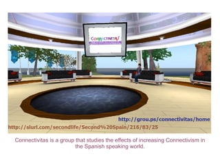 Connectivitas is a group that studies the effects of increasing Connectivism in the Spanish speaking world. 