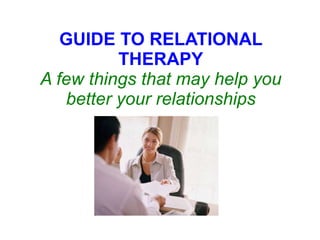 GUIDE TO RELATIONAL THERAPY A few things that may help you better your relationships 