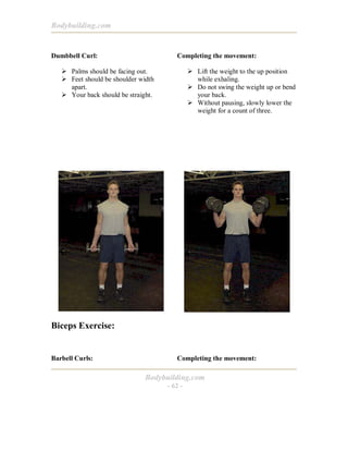 Bodybuilding.com

Dumbbell Curl:

Completing the movement:

! Palms should be facing out.
! Feet should be shoulder width
...