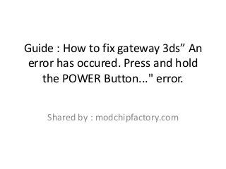 Guide : How to fix gateway 3ds” An
error has occured. Press and hold
the POWER Button..." error.
Shared by : modchipfactory.com
 