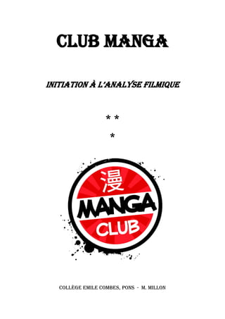 1
Club Manga
InItIatIon à l’analyse fIlmIque
* *
*
Collège Emile Combes, Pons - M. Millon
 