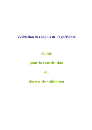 Validation des acquis de l’expérience
Guide
pour la constitution
du
dossier de validation
 