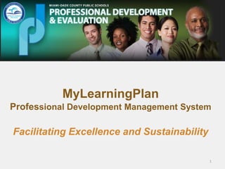 MyLearningPlan
Professional Development Management System
Facilitating Excellence and Sustainability
1
 
