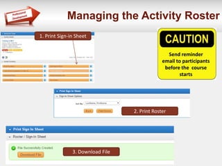 Managing the Activity Roster
1. Print Sign-in Sheet
2. Print Roster
3. Download File
Send reminder
email to participants
before the course
starts
 