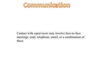 Contact with supervisors may involve face-to-face
meetings, mail, telephone, email, or a combination of
these
 