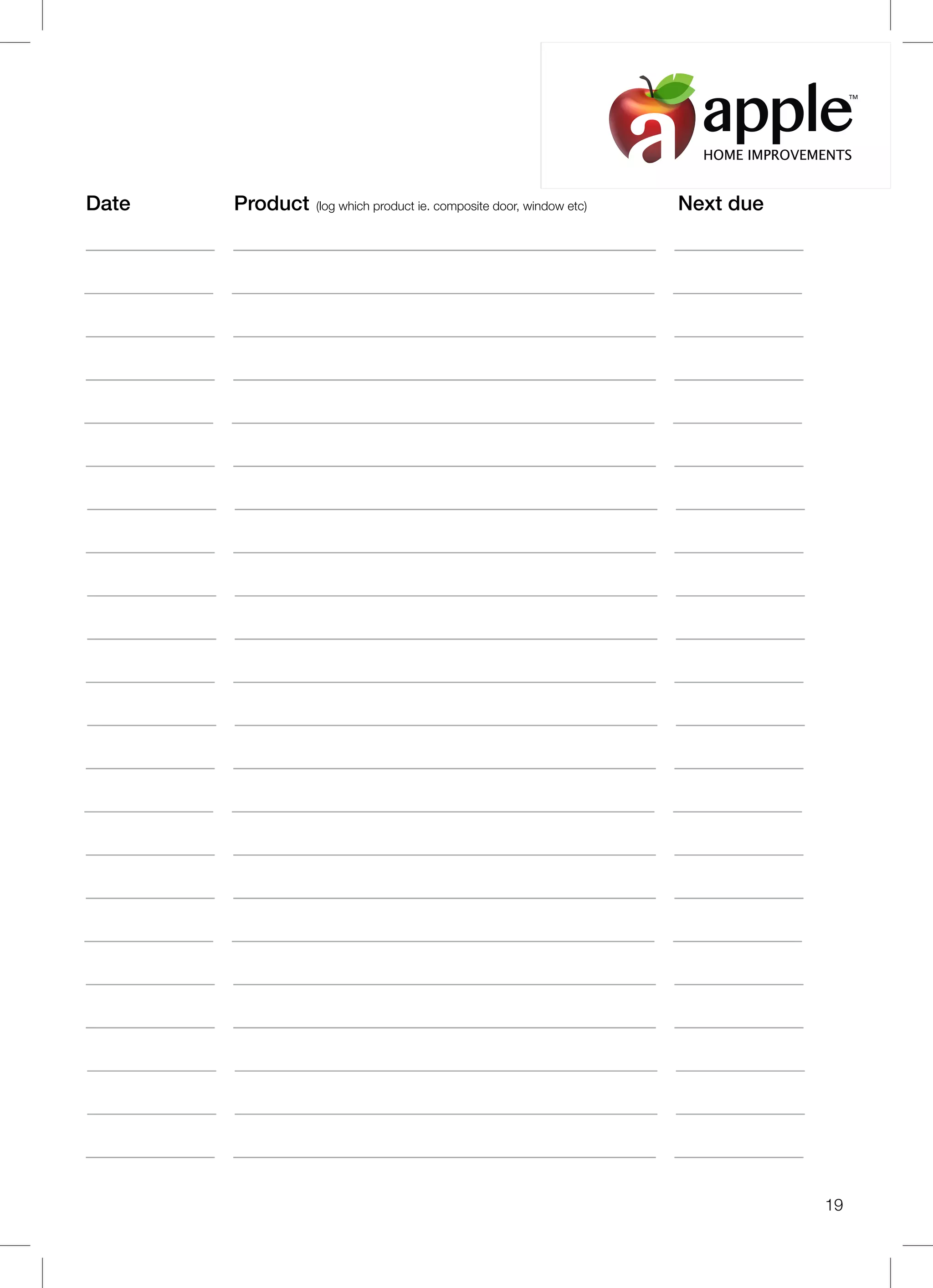 Date Product (log which product ie. composite door, window etc) Next due
19
HOME IMPROVEMENTS
TM
 