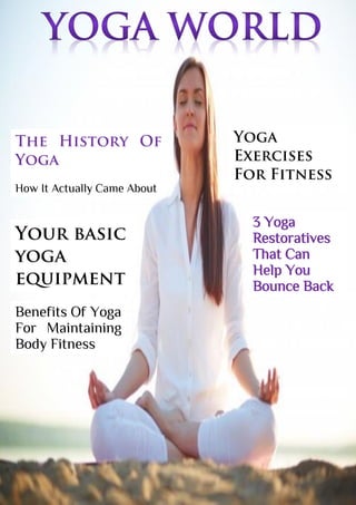 The History Of
Yoga
How It Actually Came About
Yoga
Exercises
For Fitness
Your basic
yoga
equipment
3 Yoga
Restoratives
That Can
Help You
Bounce Back
Benefits Of Yoga
For Maintaining
Body Fitness
 