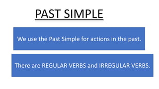 PAST SIMPLE
We use the Past Simple for actions in the past.
There are REGULAR VERBS and IRREGULAR VERBS.
 