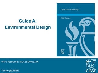 Follow @CIBSE
Guide A:
Environmental Design
WIFI: Password: MOL15XMOL15X
 
