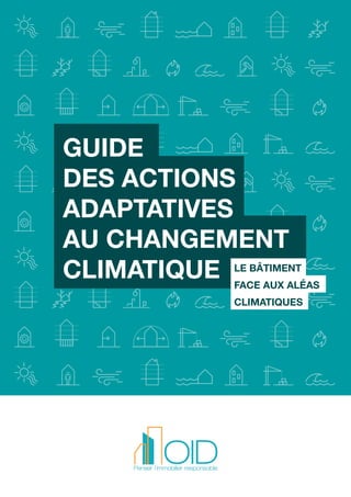 GUIDE
DES ACTIONS
ADAPTATIVES
AU CHANGEMENT
CLIMATIQUE LE BÂTIMENT
FACE AUX ALÉAS
CLIMATIQUES
 