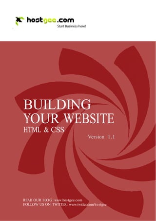 =




        BUILDING
        YOUR WEBSITE
        HTML & CSS
                                          Version 1.1




        READ OUR BLOG: www.hostgee.com
        FOLLOW US ON TWITTER: www.twitter.com/hostgee

1
 