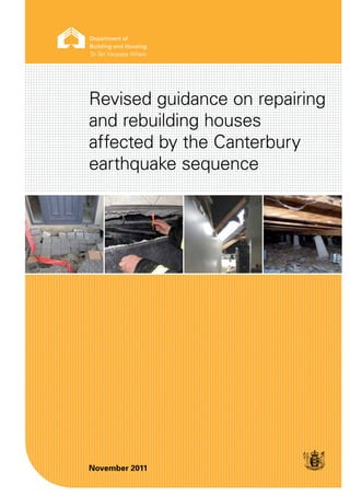 Revised guidance on repairing
and rebuilding houses
affected by the Canterbury
earthquake sequence




November 2011
 