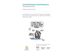 ENTREPRENEUR RESPONSABLE,
POURQUOI PAS MOI?
Diagnostic et plan d’actions
Ce petit livret a un but essentiel : montrer à tous les chefs d’entreprise
que la solidarité est utile, proﬁtable à la conduite de leur entreprise,
quelle que soit sa taille.
Cet ouvrage a été conçu par la Fédération nationale
des CREPI et a reçu le parrainage de :
www.crepi.org
 