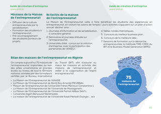 25
25
Guide de création d’entreprise
www.and.dz
Guide de création d’entreprise
www.and.dz
• Diffusion de la culture
entrepreneuriale par la
sensibilisation;
• Formation des étudiants à
l’entrepreneuriat ;
• Pré-accompagnement
des étudiants porteurs de
projets.
1. Journées d’information et de sensibilisation,
à caractère général;
2.Séminaires et journées d’étude sur
l’entrepreneuriat;
3.Universités d’été : cursus sur la création
d’entreprise, avec la participation des
partenaires de l’ANSEJ ;
4.Tables rondes thématiques;
5. Concours du meilleur business plan ;
6. Concours de la meilleure idée ;
7. Sessions de formation sur la démarche
entrepreneuriale, la méthode TRIE-CREE du
BIT et le Business Model Génération (BMG).
Activités de la maison
de l’entrepreneuriat
Missions de la Maison
de l’entrepreneuriat
La Maison de l’Entrepreneuriat veille à faire bénéficier les étudiants des expériences en
entrepreneuriat, en visitant les salons de l’emploi. Leurs activités s’appuient sur un plan d’action
annuel décliné ainsi :
On compte aujourd’hui 75 maisons de
l’entrepreneuriat implantées au sein
des pôles universitaires et grandes
écoles au niveau de tout le territoire
national, animées par des formateurs
certifiés par le Bureau International
du Travail (BIT), afin d’assurer au
mieux les missions et activités des
maisons de l’entrepreneuriat et
veiller à la vulgarisation de l’esprit
entrepreneurial.
• La Maison de l’Entrepreneuriat de l’ANADE
• La Maison de l’Entrepreneuriat de Bordj Bou Arreridj (MEUBBA);
• Maison de l’Entrepreneuriat de l’Université Frères Mentouri Constantine 1;
• La Maison de l’Entrepreneuriat de l’Université de Mostaganem;
• La Maison de l’Entrepreneuriat de l’Université Ferhat Abbas Sétif 1;
• l’université Alger1 Benyoucef Benkhedda;
• La maison de l’entrepreneuriat de l’Université Kasdi Merbah Ouargla ... ect
Bilan des maisons de l’entrepreneuriat en Algérie
75
maisons de
l’entrepreneuriat
 