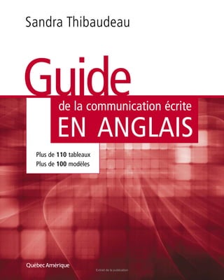 Plus de 110 tableaux
Plus de 100 modèles
Guide
de la communication écrite
EN ANGLAIS
Sandra Thibaudeau
Extrait de la publication
 