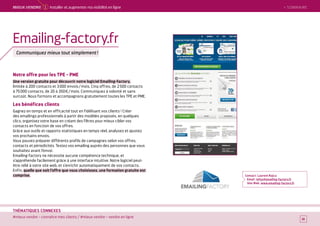 SOMMAIRE
#mieux vendre – connaître mes clients / #mieux vendre – vendre en ligne
THÉMATIQUES CONNEXES
Notre offre pour les TPE - PME
Une version gratuite pour découvrir notre logiciel Emailing-factory,
limitée à 200 contacts et 3 000 envois / mois. Cinq offres, de 2 500 contacts
à 75 000 contacts, de 20 à 350 € / mois. Communiquez à volonté et sans
surcoût. Nous formons et accompagnons gratuitement toutes les TPE et PME.
Les bénéfices clients
Gagnez en temps et en efficacité tout en fidélisant vos clients ! Créer
des emailings professionnels à partir des modèles proposés, en quelques
clics, organisez votre base en créant des filtres pour mieux cibler vos
contacts en fonction de vos offres.
Grâce aux outils et rapports statistiques en temps réel, analysez et ajustez
vos prochains envois.
Vous pouvez préparer différents profils de campagnes selon vos offres,
contacts et périodicités. Testez vos emailing auprès des personnes que vous
souhaitez avant l’envoi.
Emailing-factory ne nécessite aucune compétence technique, et
s’appréhende facilement grâce à une interface intuitive. Notre logiciel peut-
être relié à votre site web, et s’enrichir automatiquement de vos contacts.
Enfin, quelle que soit l’offre que vous choisissez, une formation gratuite est
comprise. Contact : Laurent Rajca
Email : infos@emailing-factory.fr
Site Web : www.emailing-factory.fr
10
Emailing-factory.fr
Communiquez mieux tout simplement !
10
 SOMMAIREMieUX VeNDRe 1 Installer et augmenter ma visibilité en ligne
 